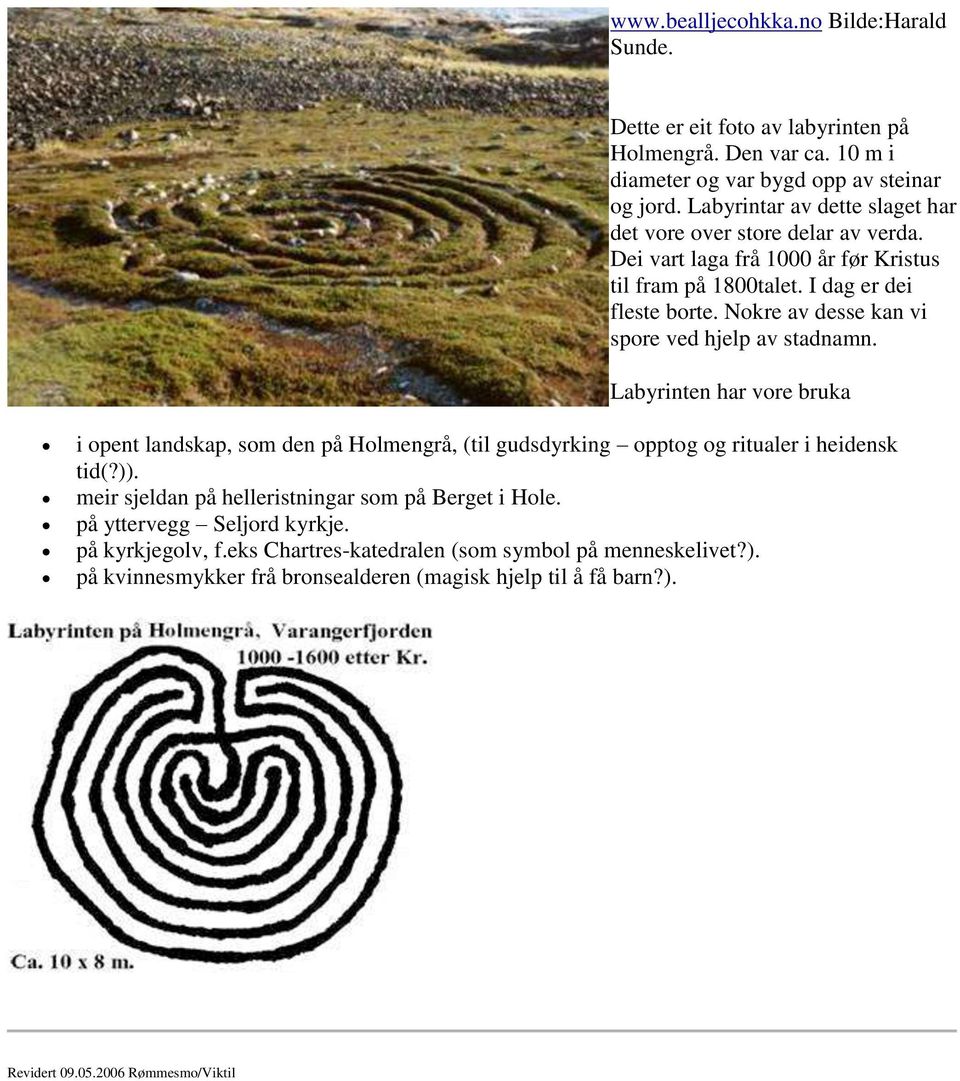 Nokre av desse kan vi spore ved hjelp av stadnamn. Labyrinten har vore bruka i opent landskap, som den på Holmengrå, (til gudsdyrking opptog og ritualer i heidensk tid(?)).