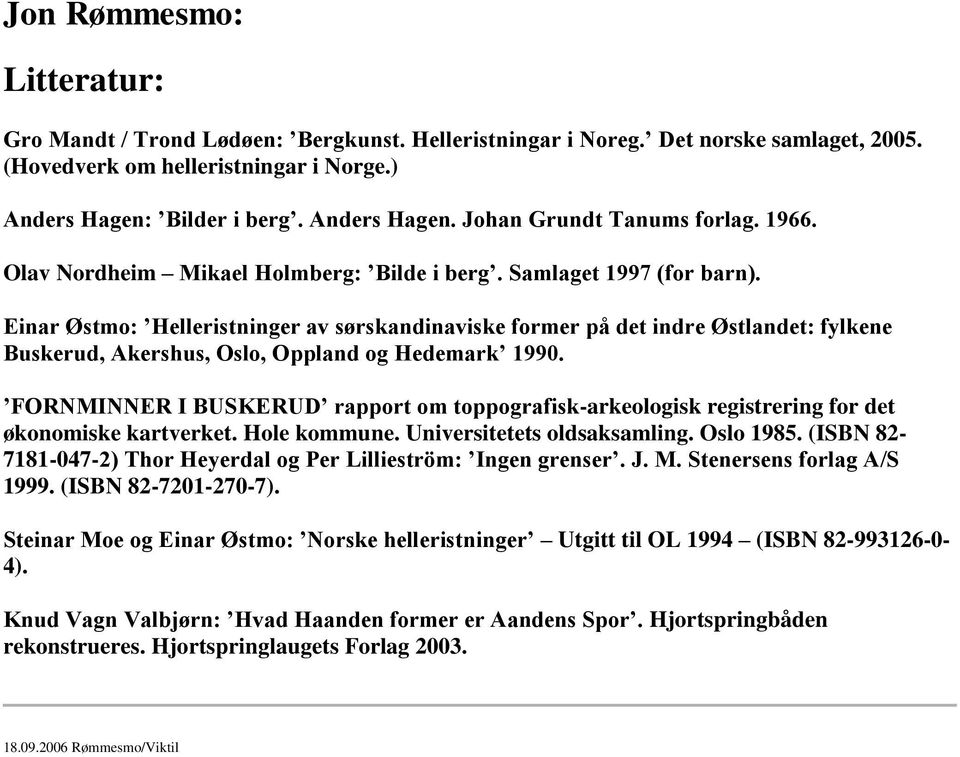 Einar Østmo: Helleristninger av sørskandinaviske former på det indre Østlandet: fylkene Buskerud, Akershus, Oslo, Oppland og Hedemark 1990.