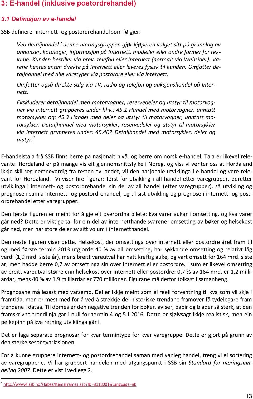 Internett, modeller eller andre former for reklame. Kunden bestiller via brev, telefon eller Internett (normalt via Websider). Varene hentes enten direkte på Internett eller leveres fysisk til kunden.