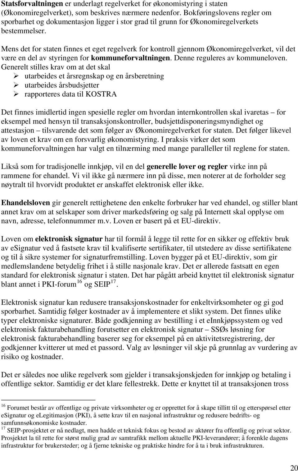 Mens det for staten finnes et eget regelverk for kontroll gjennom Økonomiregelverket, vil det være en del av styringen for kommuneforvaltningen. Denne reguleres av kommuneloven.