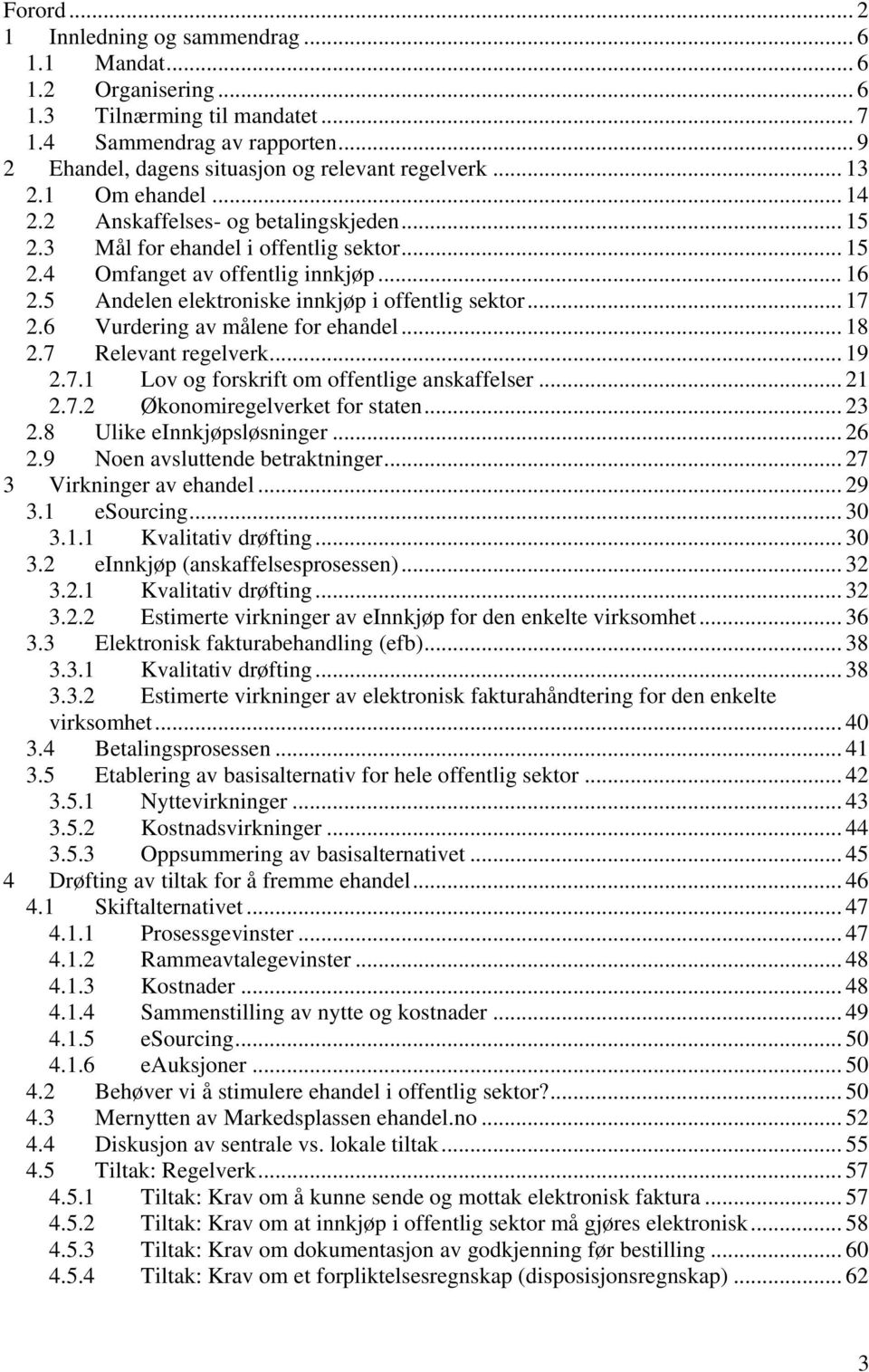 5 Andelen elektroniske innkjøp i offentlig sektor... 17 2.6 Vurdering av målene for ehandel... 18 2.7 Relevant regelverk... 19 2.7.1 Lov og forskrift om offentlige anskaffelser... 21 2.7.2 Økonomiregelverket for staten.