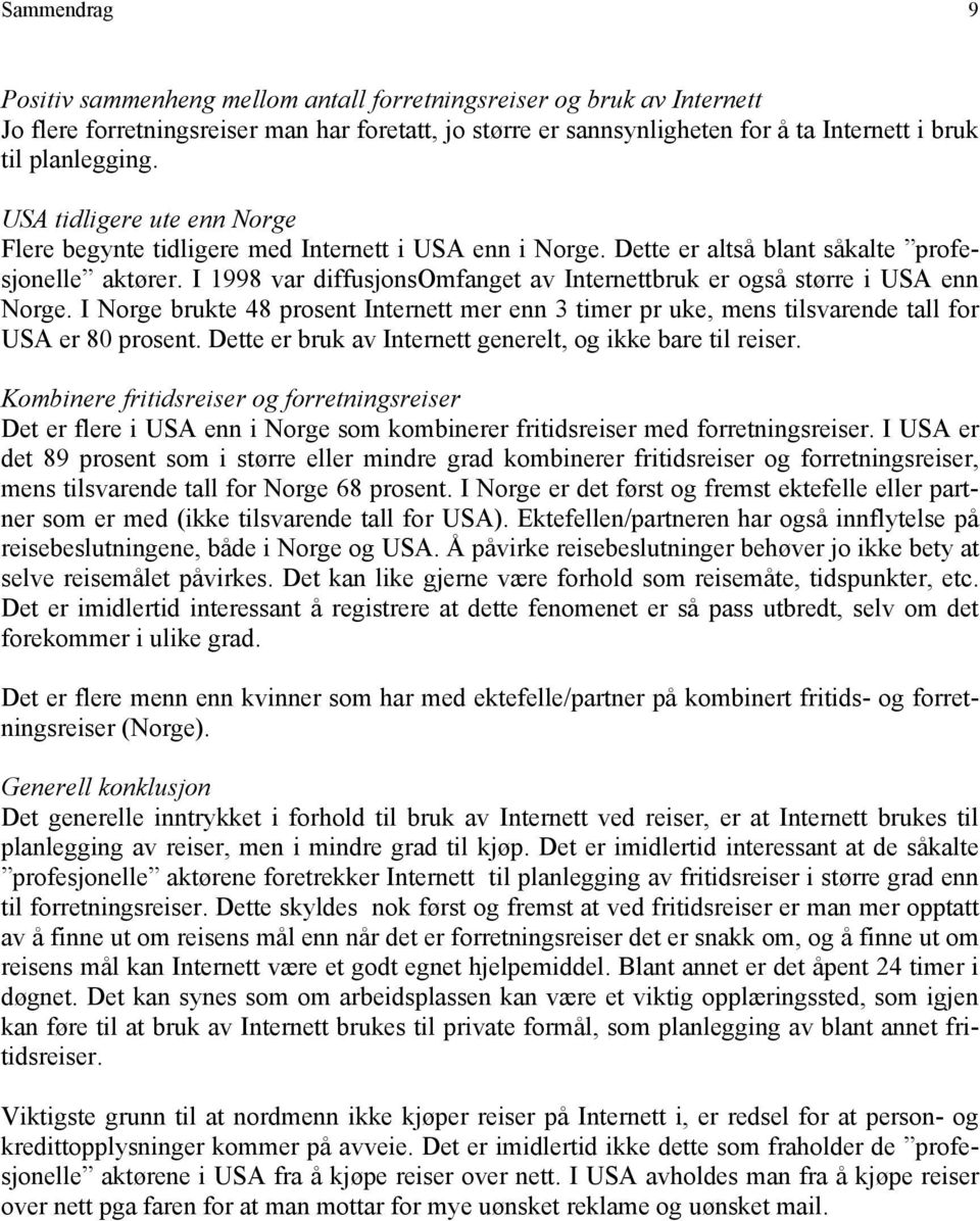 I 1998 var diffusjonsomfanget av Internettbruk er også større i USA enn Norge. I Norge brukte 48 prosent Internett mer enn 3 timer pr uke, mens tilsvarende tall for USA er 80 prosent.