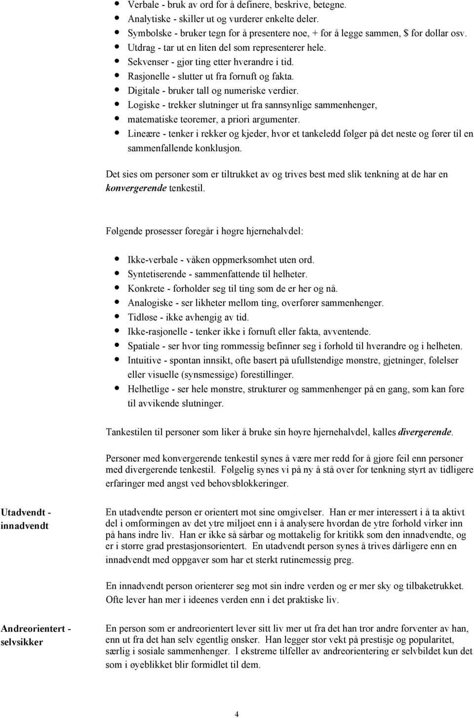 Logiske - trekker slutninger ut fra sannsynlige sammenhenger, matematiske teoremer, a priori argumenter.