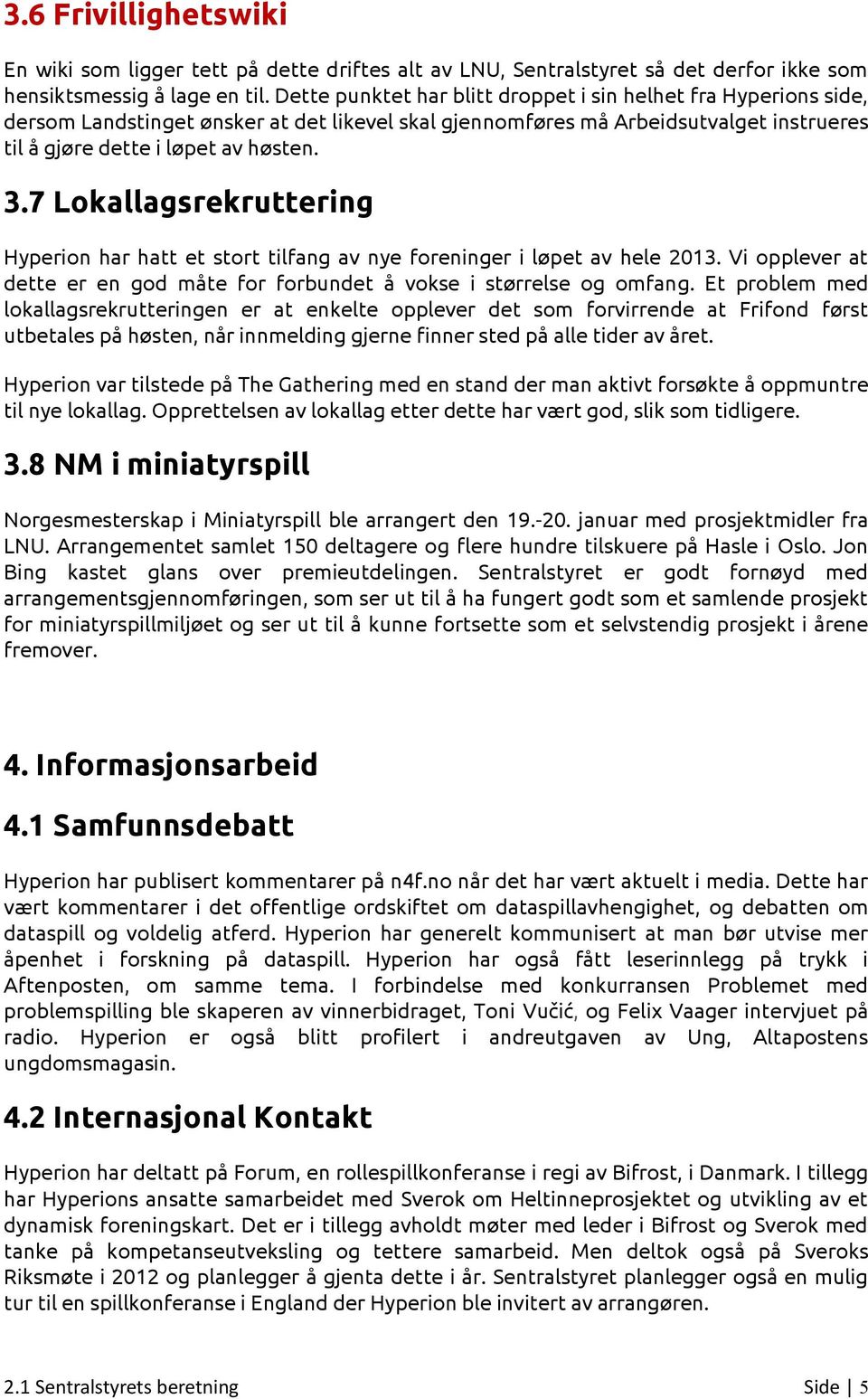 7 Lokallagsrekruttering Hyperion har hatt et stort tilfang av nye foreninger i løpet av hele 2013. Vi opplever at dette er en god måte for forbundet å vokse i størrelse og omfang.