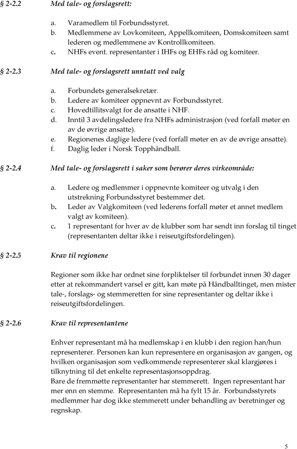 Hovedtillitsvalgt for de ansatte i NHF. d. Inntil 3 avdelingsledere fra NHFs administrasjon (ved forfall møter en av de øvrige ansatte). e. Regionenes daglige ledere (ved forfall møter en av de øvrige ansatte).