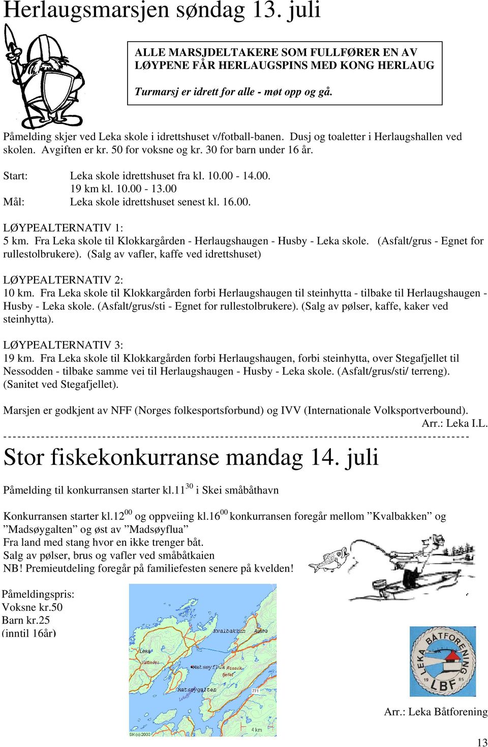 Start: Leka skole idrettshuset fra kl. 10.00-14.00. 19 km kl. 10.00-13.00 Mål: Leka skole idrettshuset senest kl. 16.00. LØYPEALTERNATIV 1: 5 km.