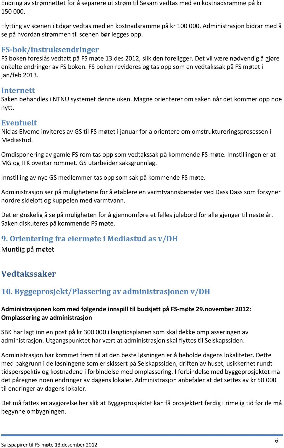 Det vil være nødvendig å gjøre enkelte endringer av FS boken. FS boken revideres og tas opp som en vedtakssak på FS møtet i jan/feb 2013. Internett Saken behandles i NTNU systemet denne uken.