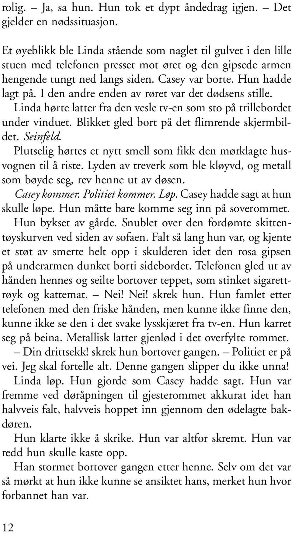 I den andre enden av røret var det dødsens stille. Linda hørte latter fra den vesle tv-en som sto på trillebordet under vinduet. Blikket gled bort på det flimrende skjermbildet. Seinfeld.