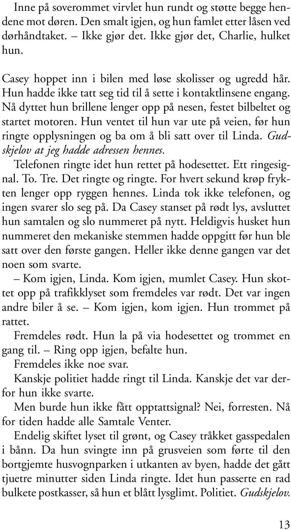 Nå dyttet hun brillene lenger opp på nesen, festet bilbeltet og startet motoren. Hun ventet til hun var ute på veien, før hun ringte opplysningen og ba om å bli satt over til Linda.