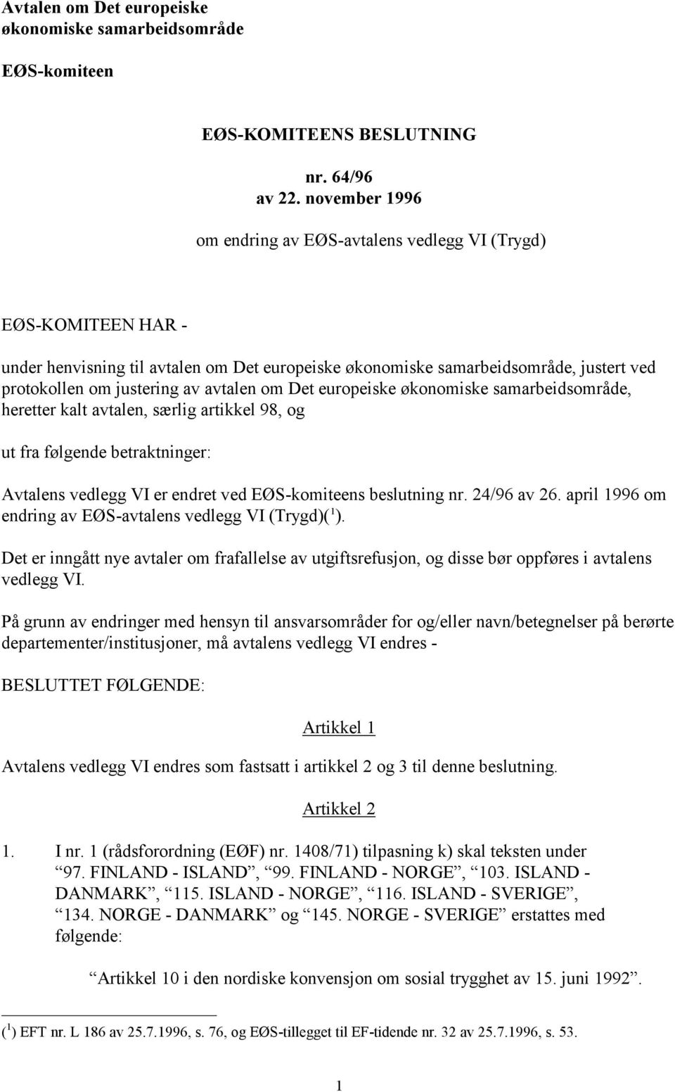 avtalen om Det europeiske økonomiske samarbeidsområde, heretter kalt avtalen, særlig artikkel 98, og ut fra følgende betraktninger: Avtalens vedlegg VI er endret ved EØS-komiteens beslutning nr.