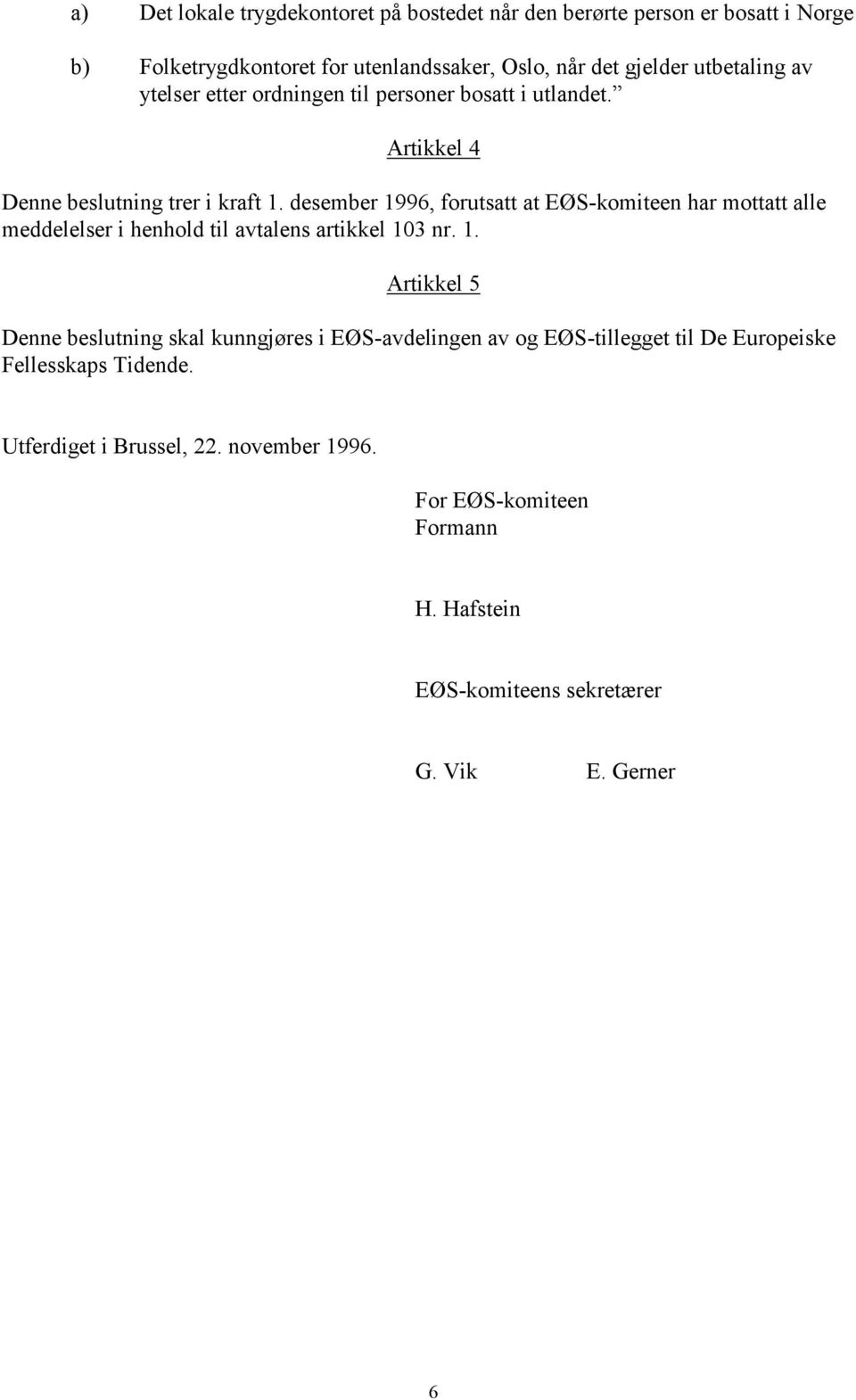 desember 1996, forutsatt at EØS-komiteen har mottatt alle meddelelser i henhold til avtalens artikkel 103 nr. 1. Artikkel 5 Denne beslutning skal kunngjøres i EØS-avdelingen av og EØS-tillegget til De Europeiske Fellesskaps Tidende.