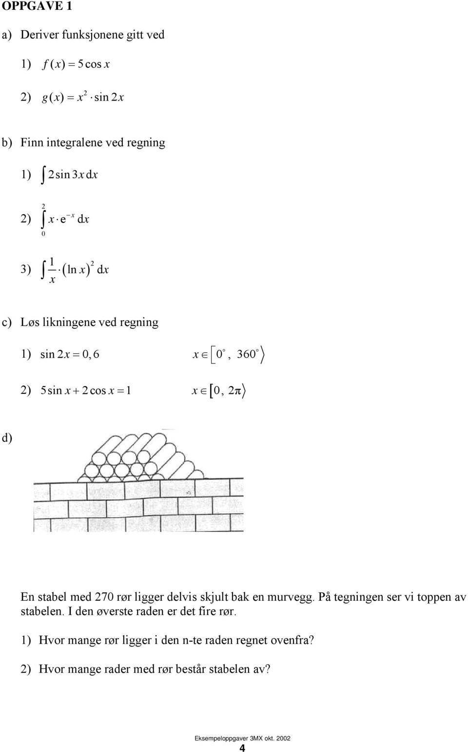 2cosx = 1 x [ 0, 2π d) En stabel med 270 ø ligge delvis skjult bak en muvegg. På tegningen se vi toppen av stabelen.