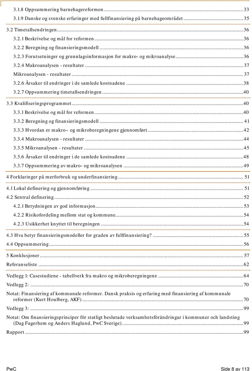 .. 38 3.2.7 Oppsummering timetallsendringen... 40 3.3 Kvalifiseringsprogrammet... 40 3.3.1 Beskrivelse og mål for reformen... 40 3.3.2 Beregning og finansieringsmodell... 41 3.3.3 Hvordan er makro og mikroberegningene gjennomført.