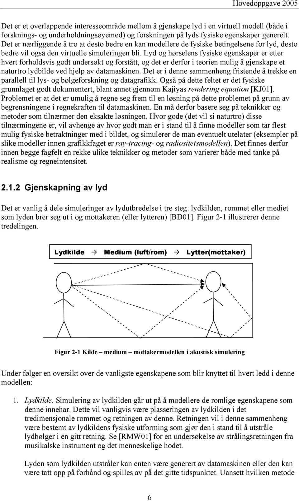 Lyd og hørselens fysiske egenskaper er etter hvert forholdsvis godt undersøkt og forstått, og det er derfor i teorien mulig å gjenskape et naturtro lydbilde ved hjelp av datamaskinen.