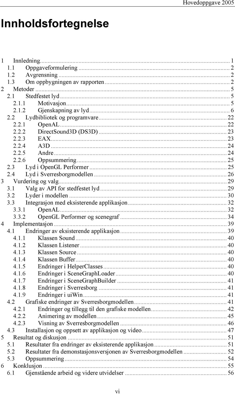 .. 25 2.4 Lyd i Sverresborgmodellen... 26 3 Vurdering og valg... 29 3.1 Valg av API for stedfestet lyd... 29 3.2 Lyder i modellen... 30 3.3 Integrasjon med eksisterende applikasjon... 32 3.3.1 OpenAL.
