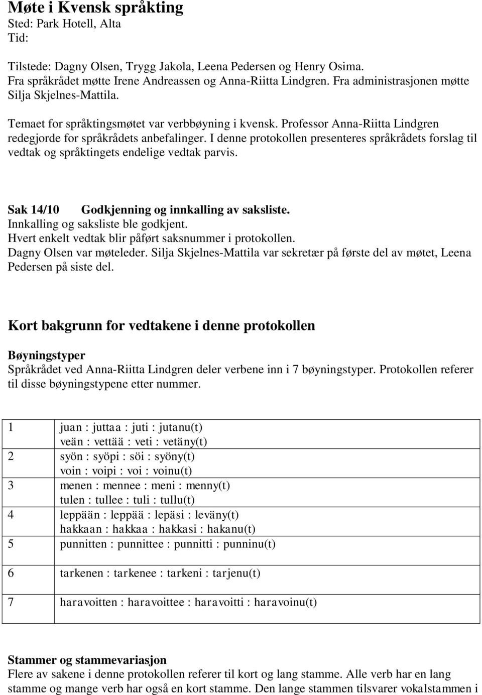 I denne protokollen presenteres språkrådets forslag til vedtak og språktingets endelige vedtak parvis. Sak 14/10 Godkjenning og innkalling av saksliste. Innkalling og saksliste ble godkjent.