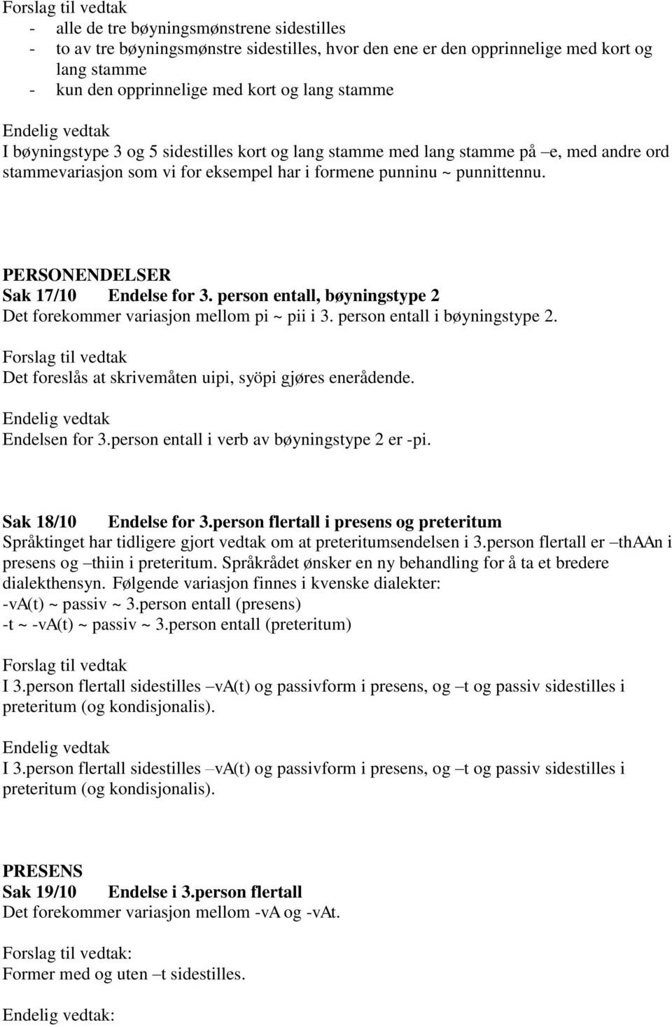 person entall, bøyningstype 2 Det forekommer variasjon mellom pi ~ pii i 3. person entall i bøyningstype 2. Det foreslås at skrivemåten uipi, syöpi gjøres enerådende. Endelsen for 3.