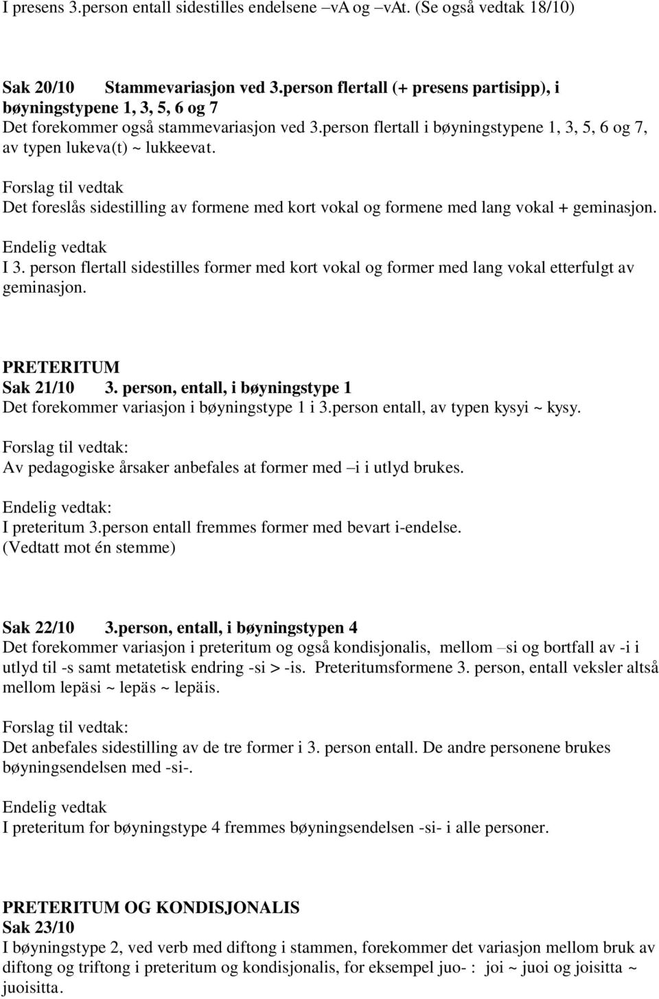 Det foreslås sidestilling av formene med kort vokal og formene med lang vokal + geminasjon. I 3. person flertall sidestilles former med kort vokal og former med lang vokal etterfulgt av geminasjon.