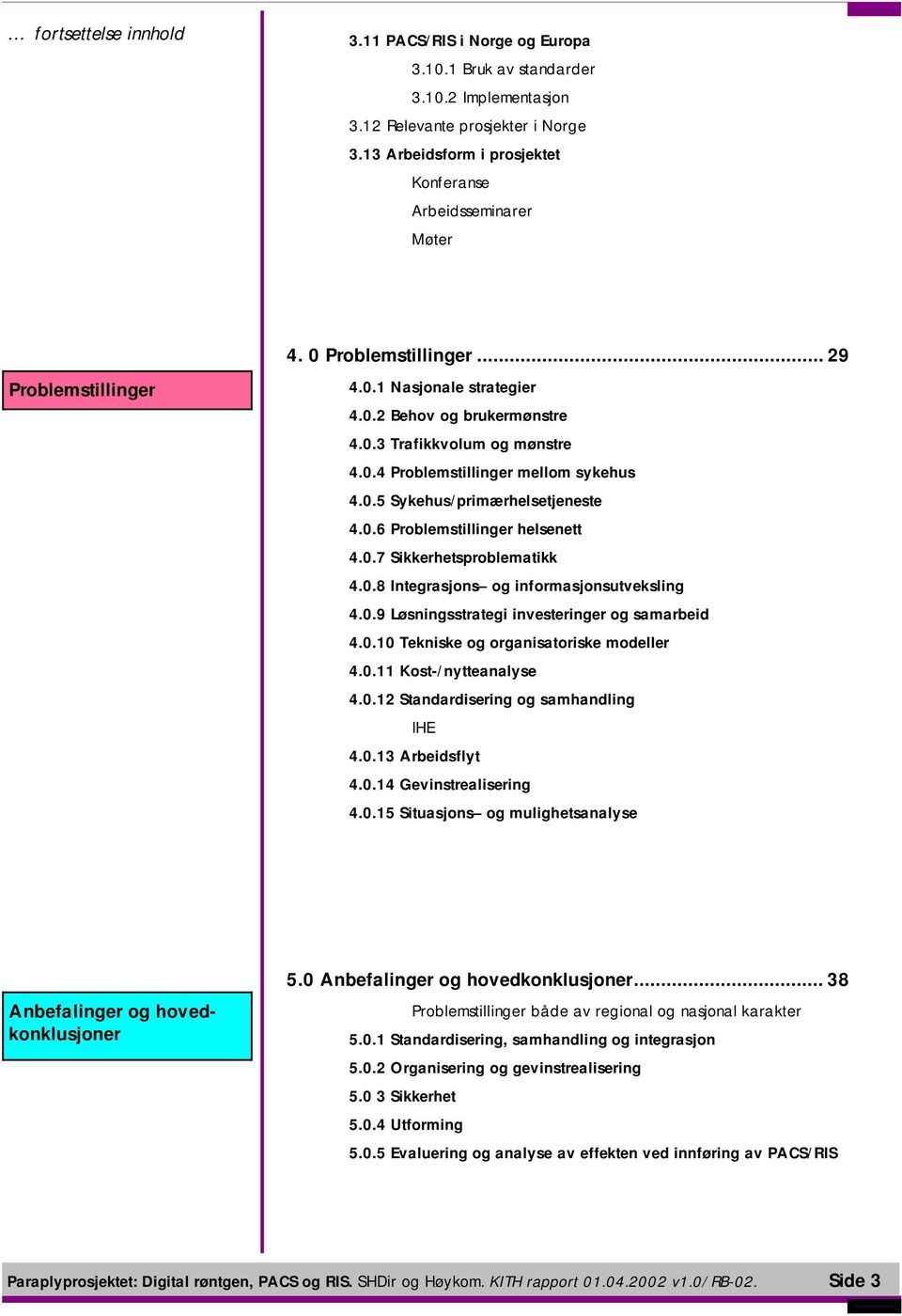 0.5 Sykehus/primærhelsetjeneste 4.0.6 Problemstillinger helsenett 4.0.7 Sikkerhetsproblematikk 4.0.8 Integrasjons og informasjonsutveksling 4.0.9 Løsningsstrategi investeringer og samarbeid 4.0.10 Tekniske og organisatoriske modeller 4.