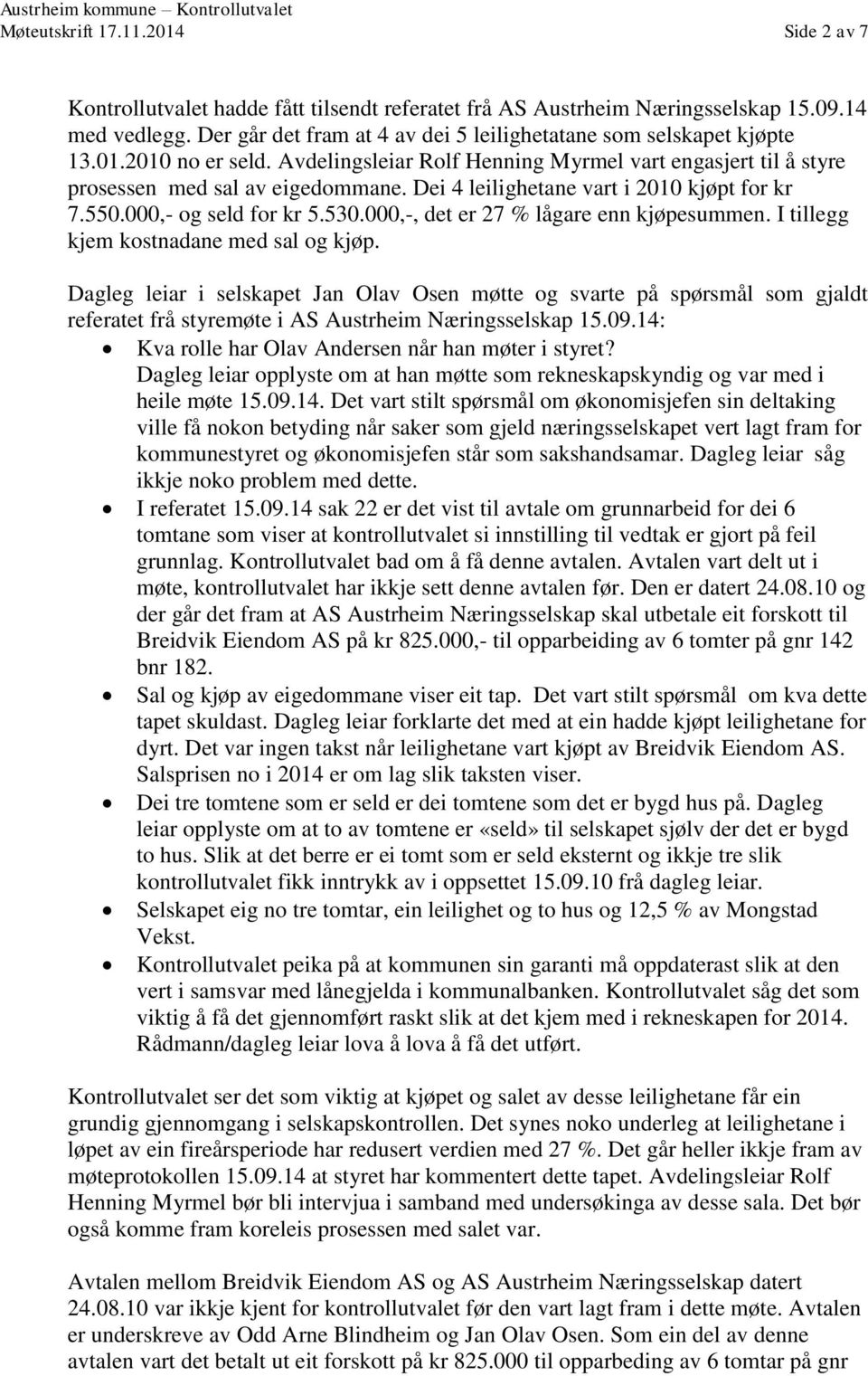 Dei 4 leilighetane vart i 2010 kjøpt for kr 7.550.000,- og seld for kr 5.530.000,-, det er 27 % lågare enn kjøpesummen. I tillegg kjem kostnadane med sal og kjøp.