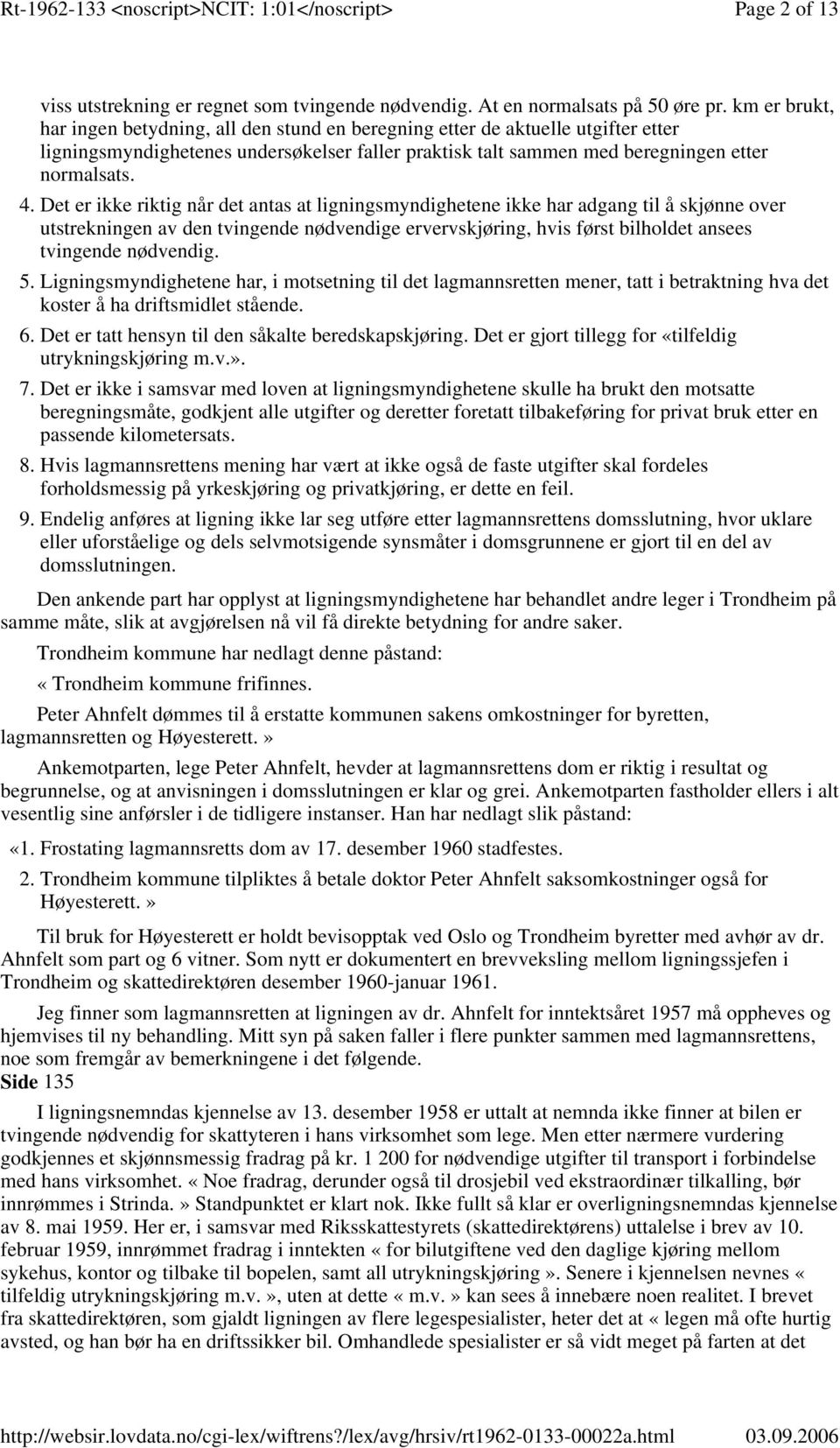 Det er ikke riktig når det antas at ligningsmyndighetene ikke har adgang til å skjønne over utstrekningen av den tvingende nødvendige ervervskjøring, hvis først bilholdet ansees tvingende nødvendig.