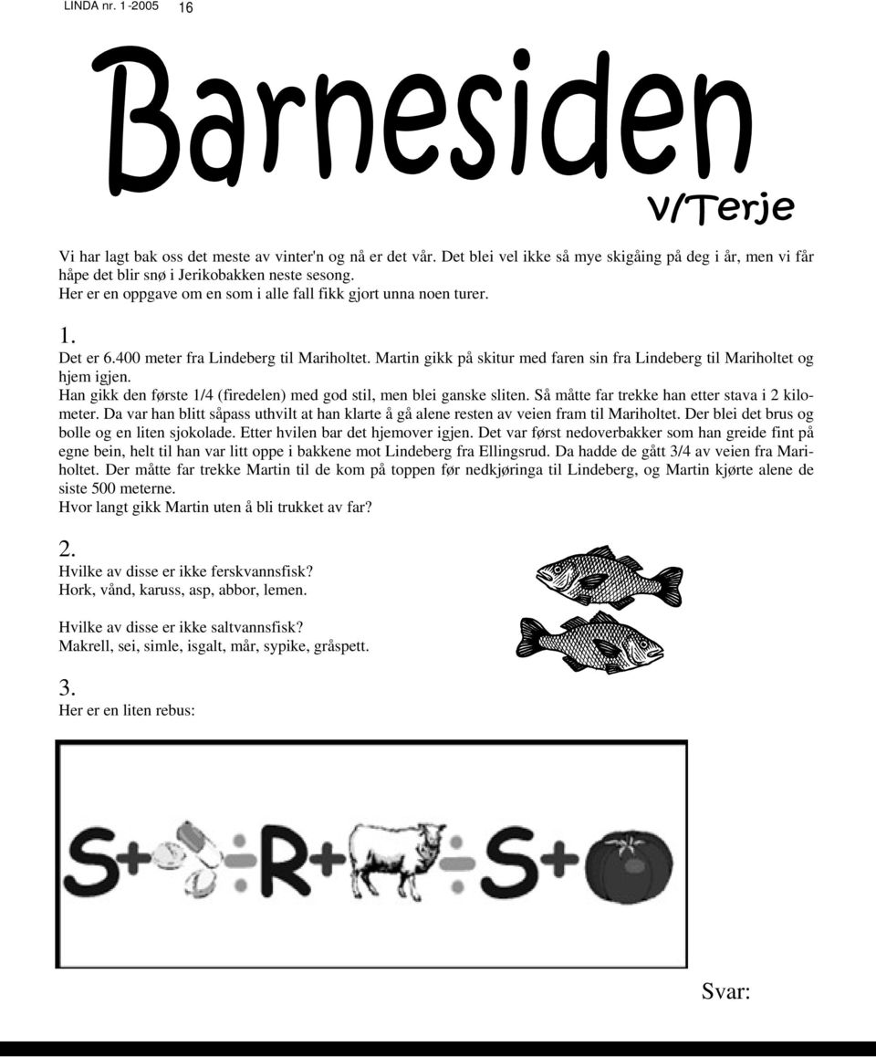 Han gikk den første 1/4 (firedelen) med god stil, men blei ganske sliten. Så måtte far trekke han etter stava i 2 kilometer.