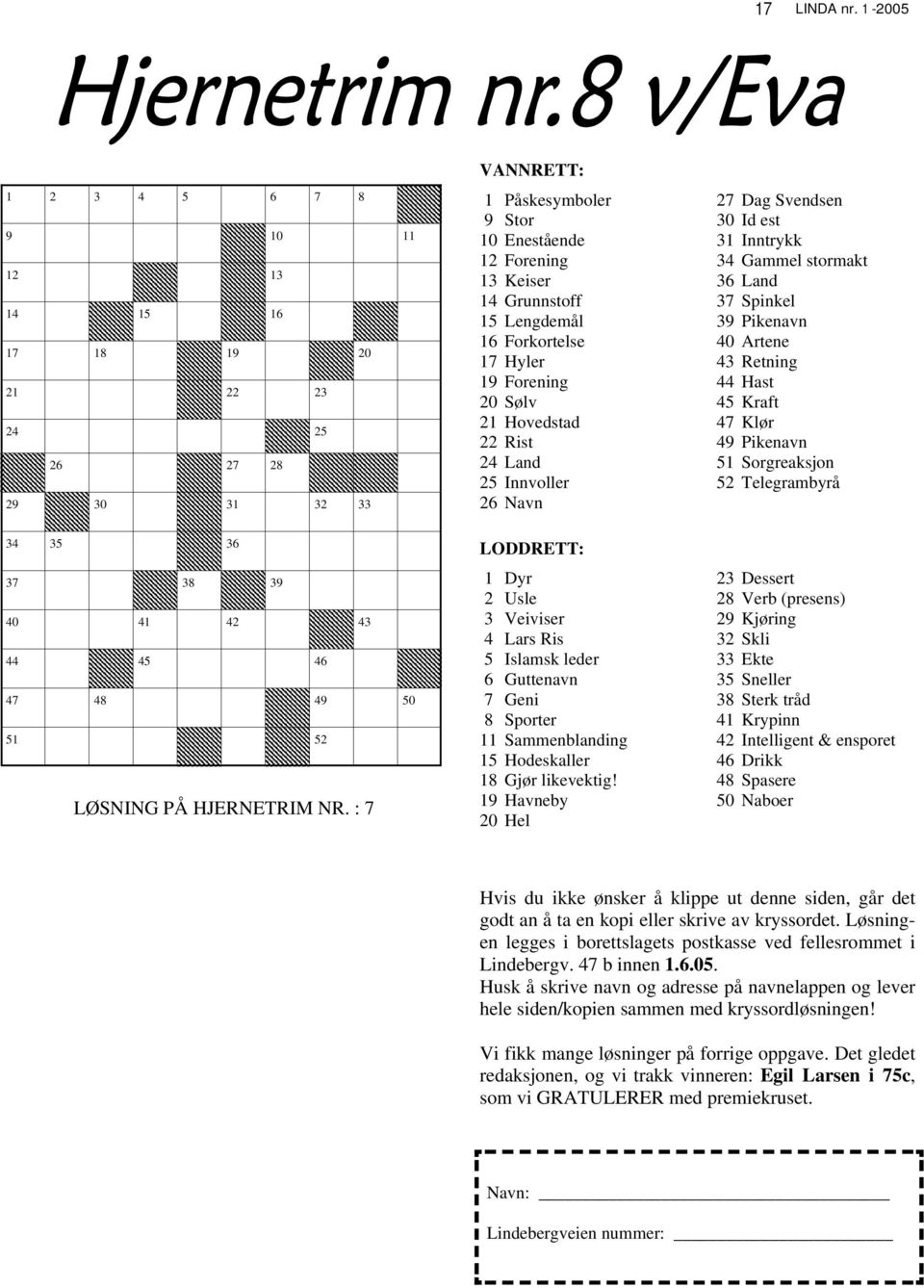 Forkortelse 17 Hyler 19 Forening 20 Sølv 21 Hovedstad 22 Rist 24 Land 25 Innvoller 26 Navn 27 Dag Svendsen 30 Id est 31 Inntrykk 34 Gammel stormakt 36 Land 37 Spinkel 39 Pikenavn 40 Artene 43 Retning