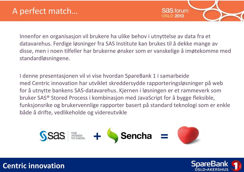 I denne presentasjonen vil vi vise hvordan SpareBank 1 i samarbeide med har utviklet skreddersydde rapporteringsløsninger på web for å utnytte bankens SAS-datavarehus.