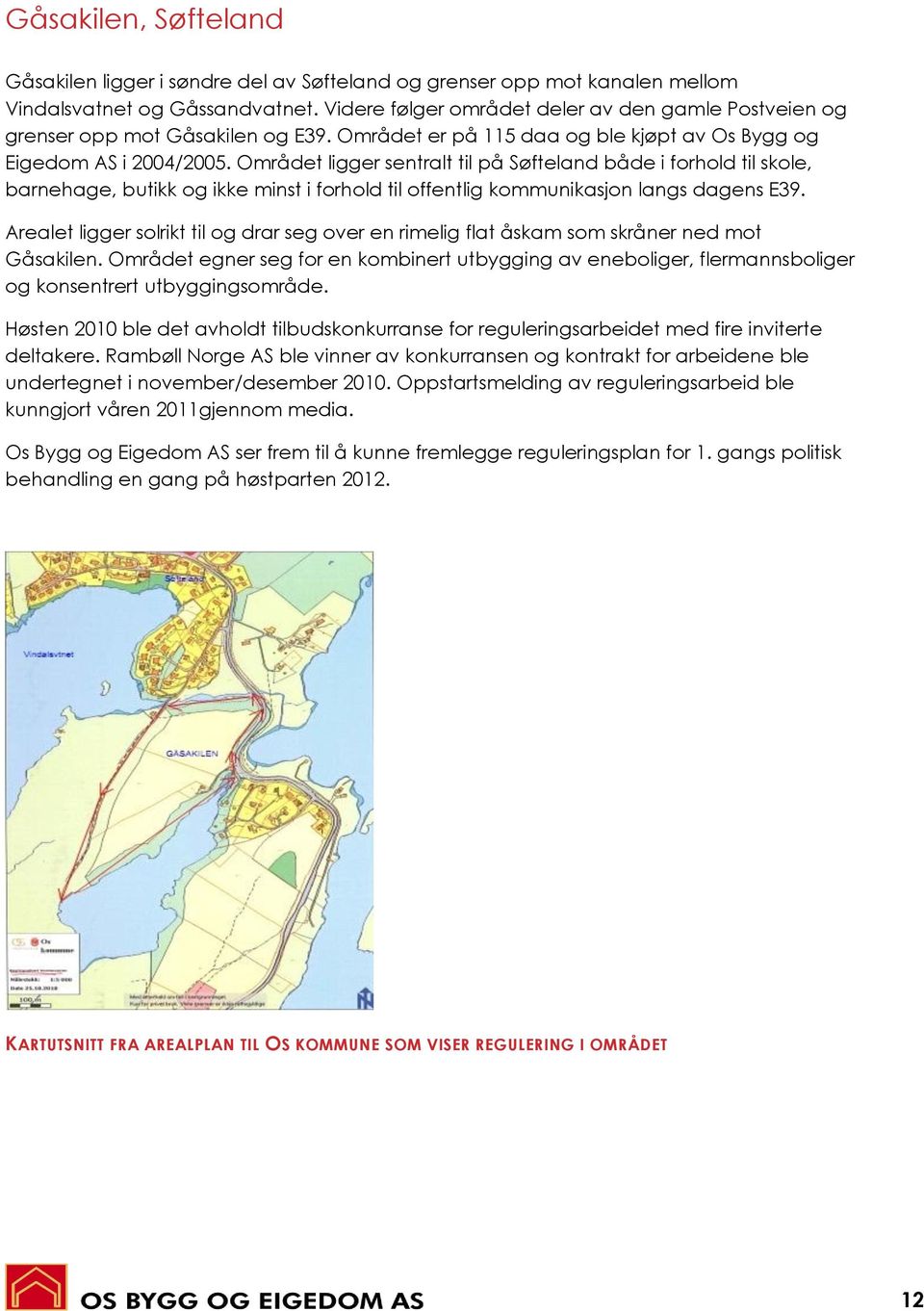 Området ligger sentralt til på Søfteland både i forhold til skole, barnehage, butikk og ikke minst i forhold til offentlig kommunikasjon langs dagens E39.