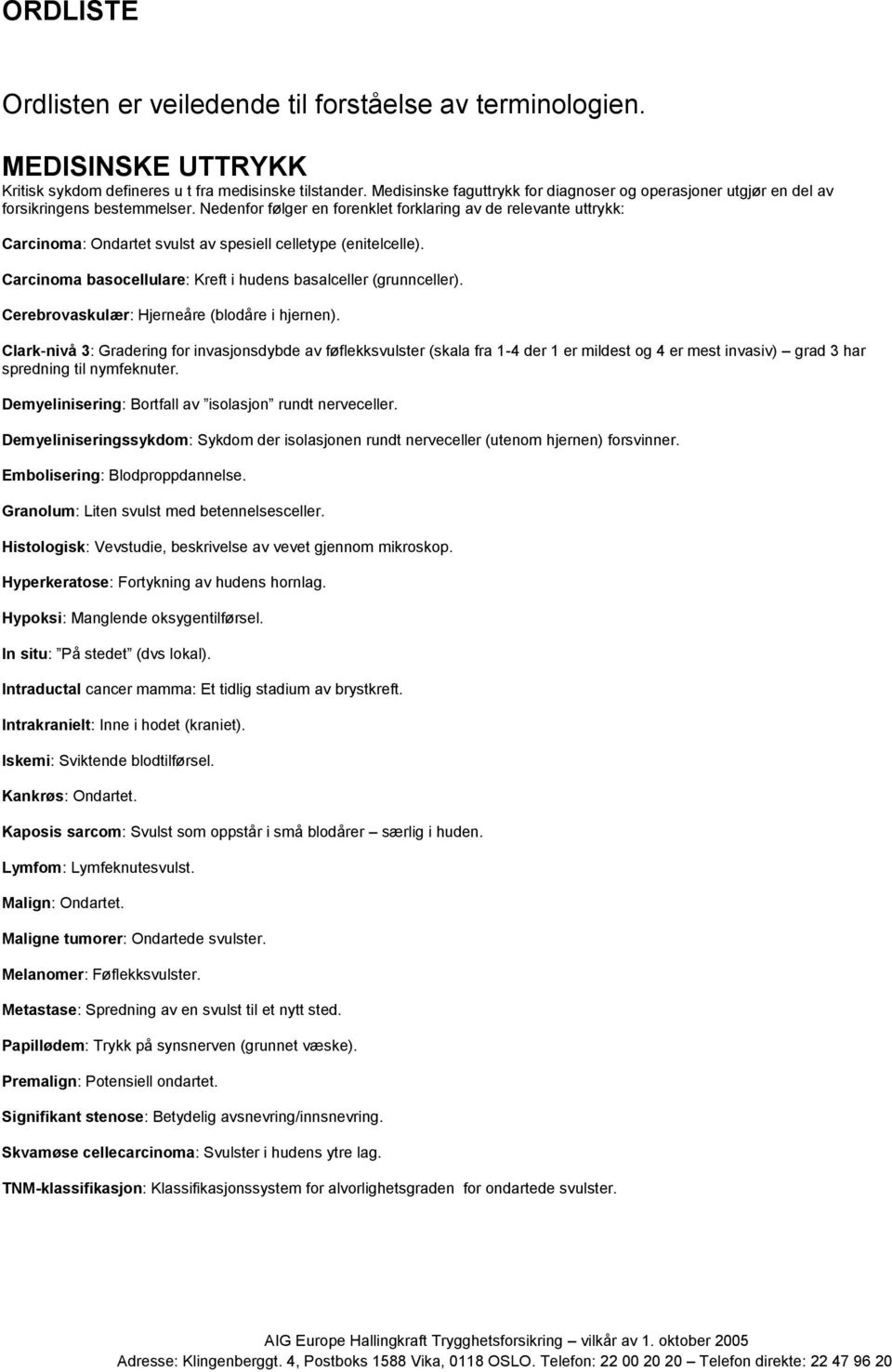 Nedenfor følger en forenklet forklaring av de relevante uttrykk: Carcinoma: Ondartet svulst av spesiell celletype (enitelcelle). Carcinoma basocellulare: Kreft i hudens basalceller (grunnceller).