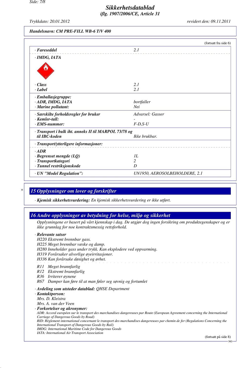 anneks II til MARPOL 73/78 og til IBC-koden Transport/ytterligere informasjoner: ADR Begrenset mengde (LQ) 1L Transportkategori 2 Tunnel restriksjonskode D Ikke brukbar.