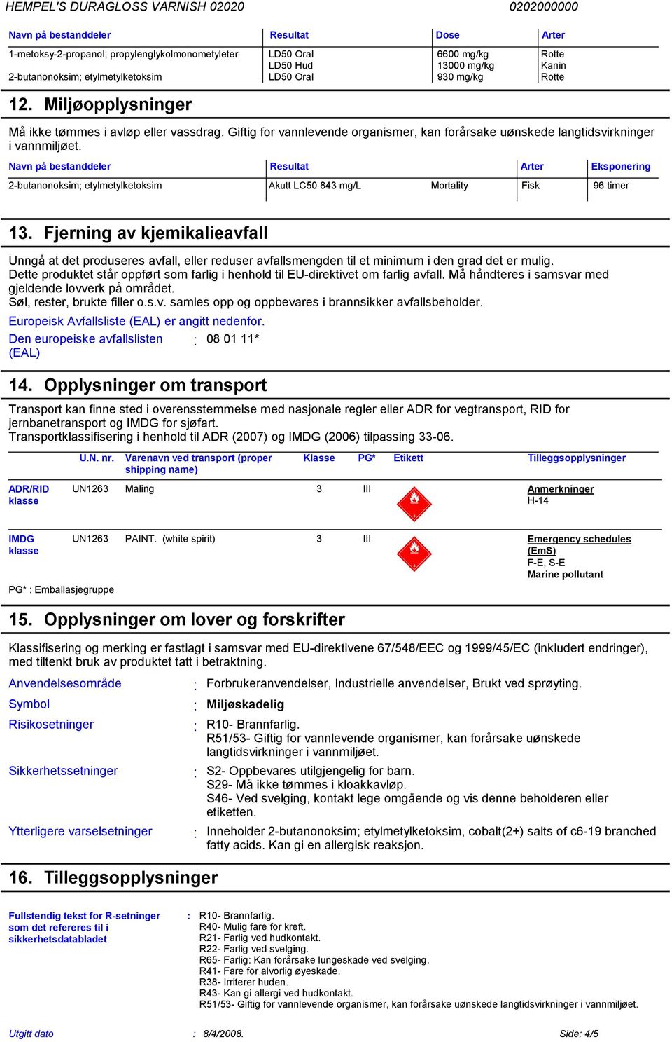 2-butanonoksim; etylmetylketoksim Akutt LC50 843 mg/l Mortality Fisk 96 timer Dose Arter 13 Fjerning av kjemikalieavfall Unngå at det produseres avfall, eller reduser avfallsmengden til et minimum i