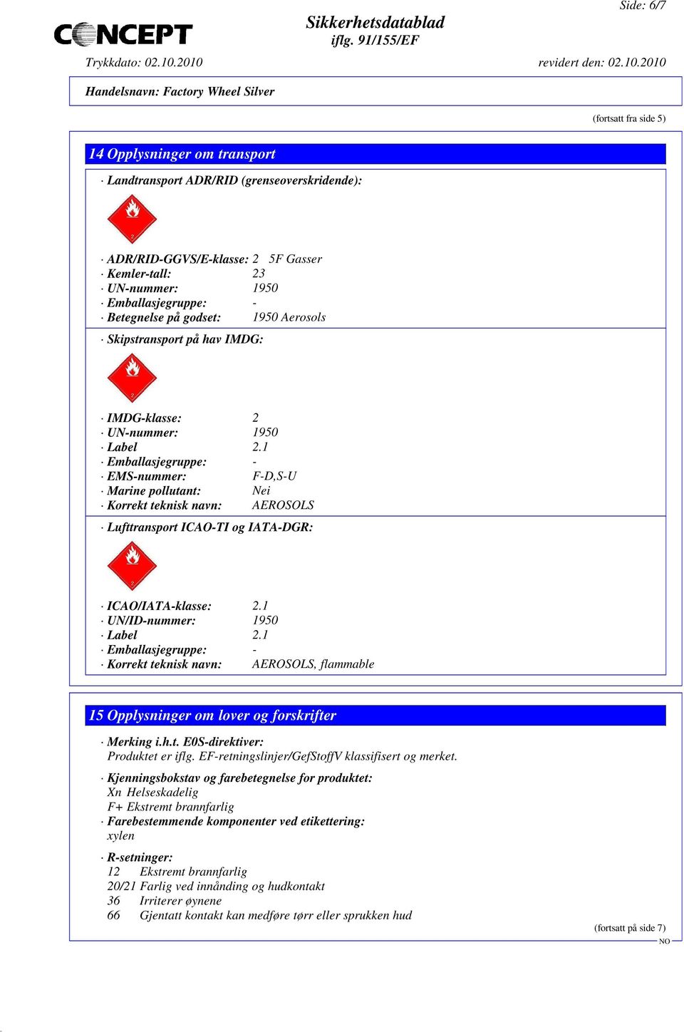 1 Emballasjegruppe: - EMS-nummer: F-D,S-U Marine pollutant: Nei Korrekt teknisk navn: AEROSOLS Lufttransport ICAO-TI og IATA-DGR: ICAO/IATA-klasse: 2.1 UN/ID-nummer: 1950 Label 2.