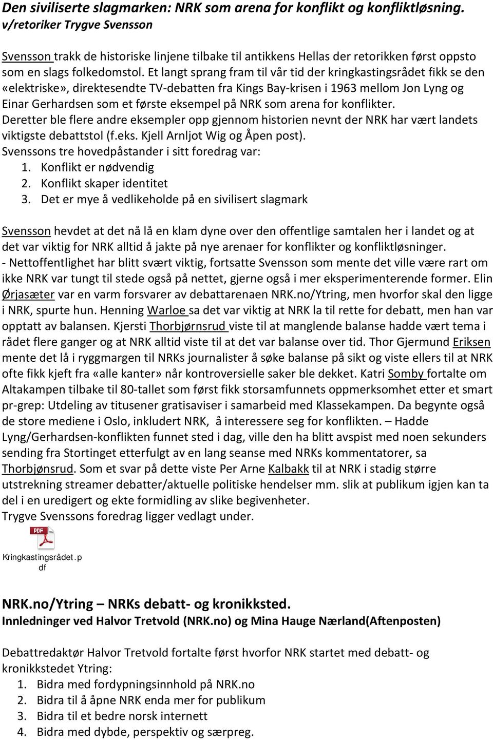 Et langt sprang fram til vår tid der kringkastingsrådet fikk se den «elektriske», direktesendte TV-debatten fra Kings Bay-krisen i 1963 mellom Jon Lyng og Einar Gerhardsen som et første eksempel på