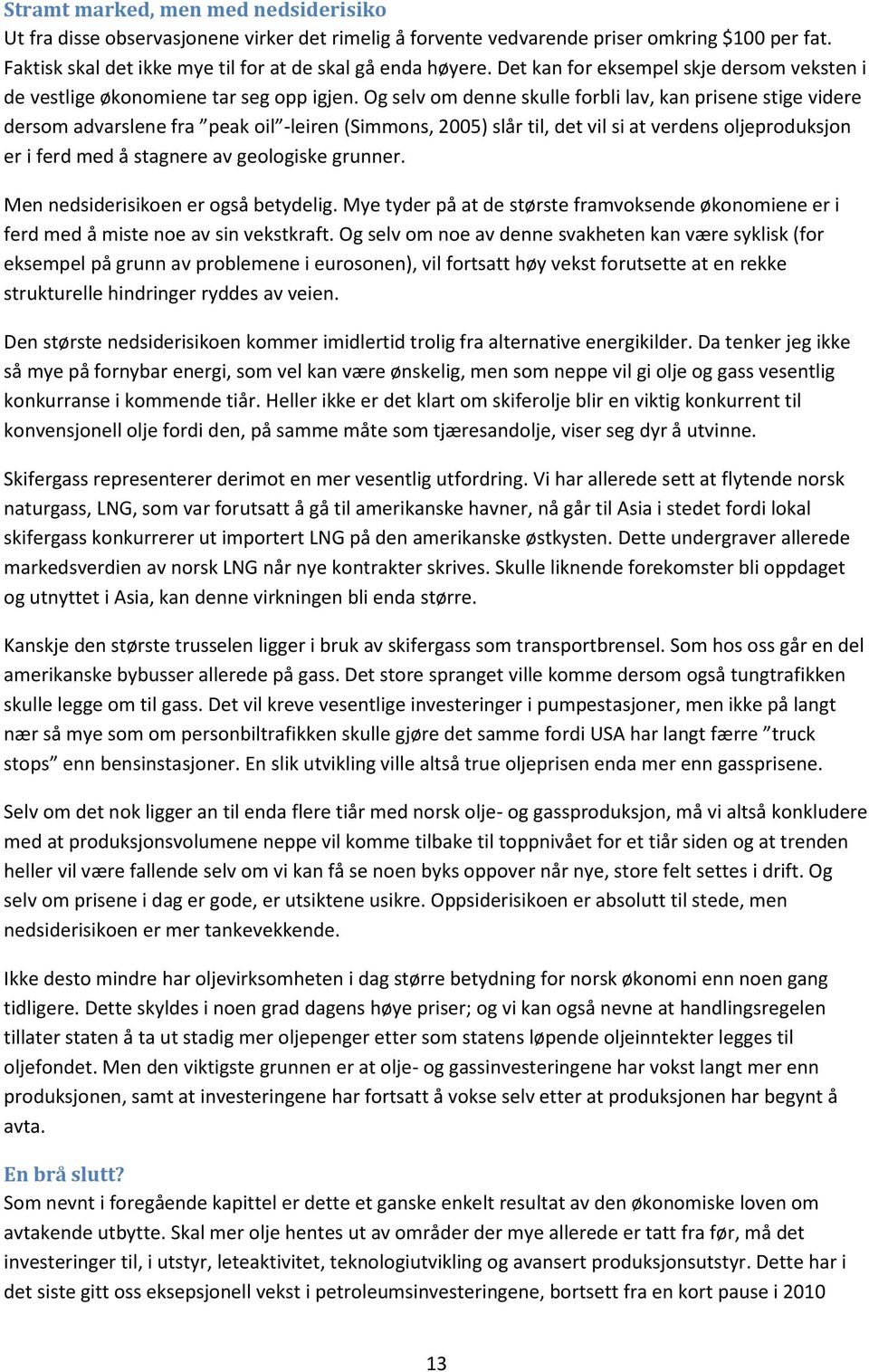 Og selv om denne skulle forbli lav, kan prisene stige videre dersom advarslene fra peak oil -leiren (Simmons, 2005) slår til, det vil si at verdens oljeproduksjon er i ferd med å stagnere av