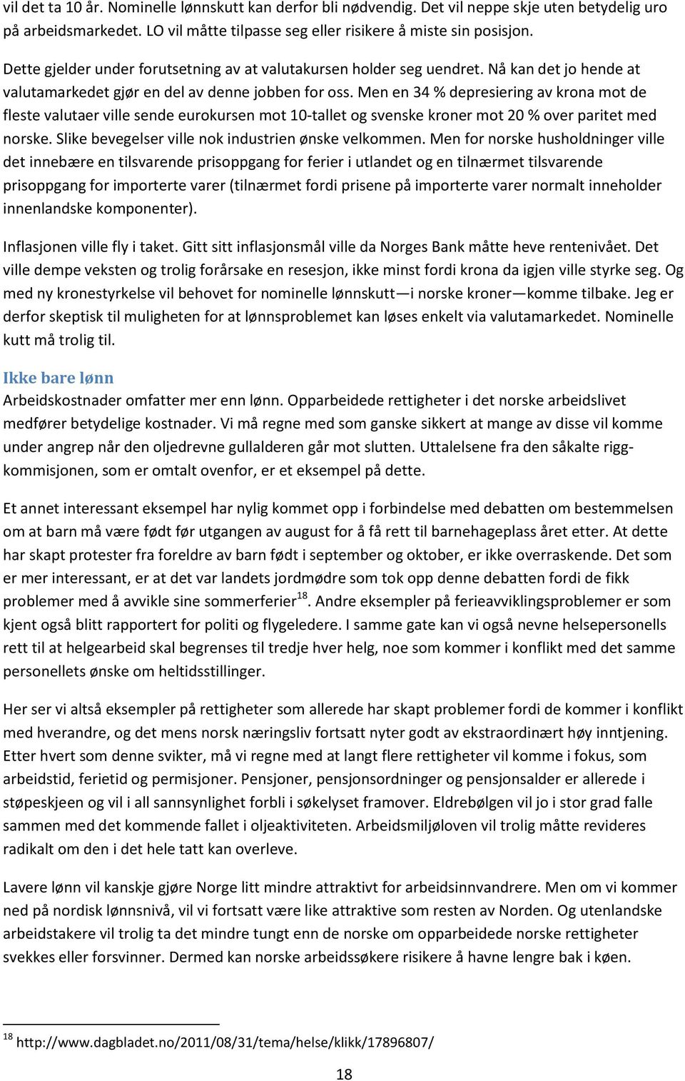 Men en 34 % depresiering av krona mot de fleste valutaer ville sende eurokursen mot 10-tallet og svenske kroner mot 20 % over paritet med norske. Slike bevegelser ville nok industrien ønske velkommen.