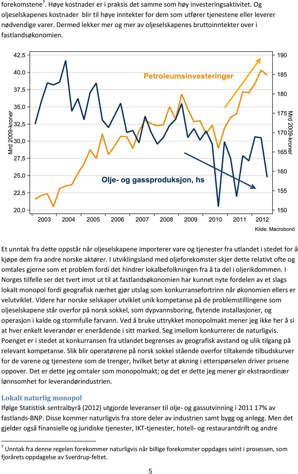 Et unntak fra dette oppstår når oljeselskapene importerer vare og tjenester fra utlandet i stedet for å kjøpe dem fra andre norske aktører.