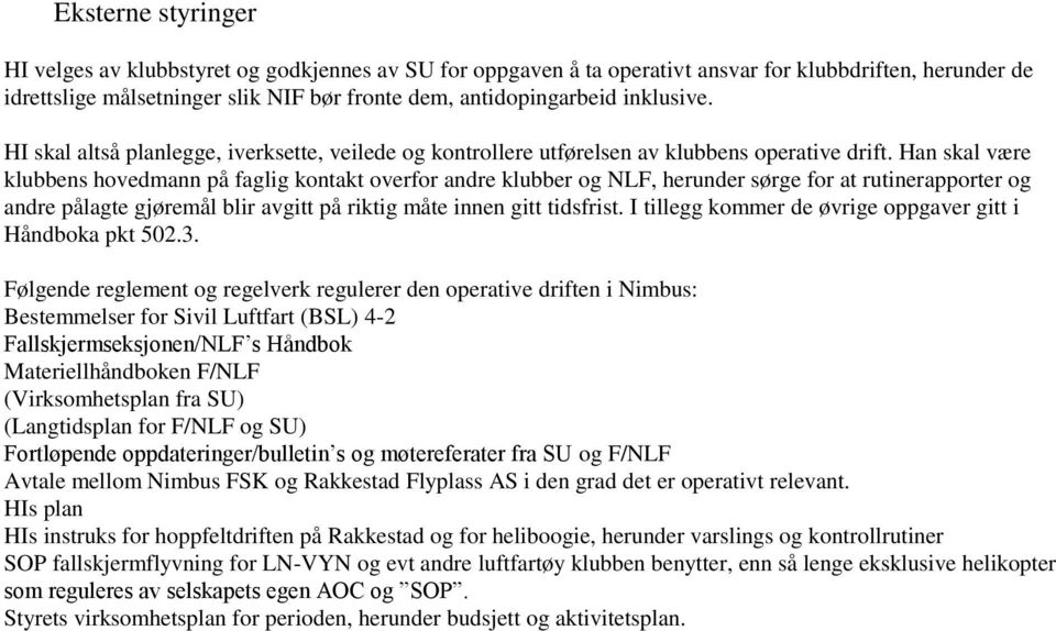 Han skal være klubbens hovedmann på faglig kontakt overfor andre klubber og NLF, herunder sørge for at rutinerapporter og andre pålagte gjøremål blir avgitt på riktig måte innen gitt tidsfrist.