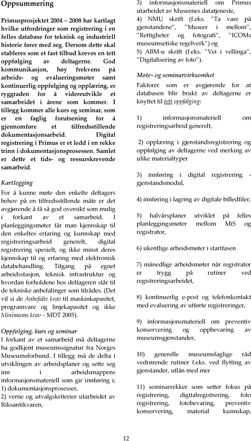 God kommunikasjon, høy frekvens på arbeids og evalueringsmøter samt kontinuerlig oppfølging og opplæring, er ryggraden for å videreutvikle et samarbeidet i årene som kommer.