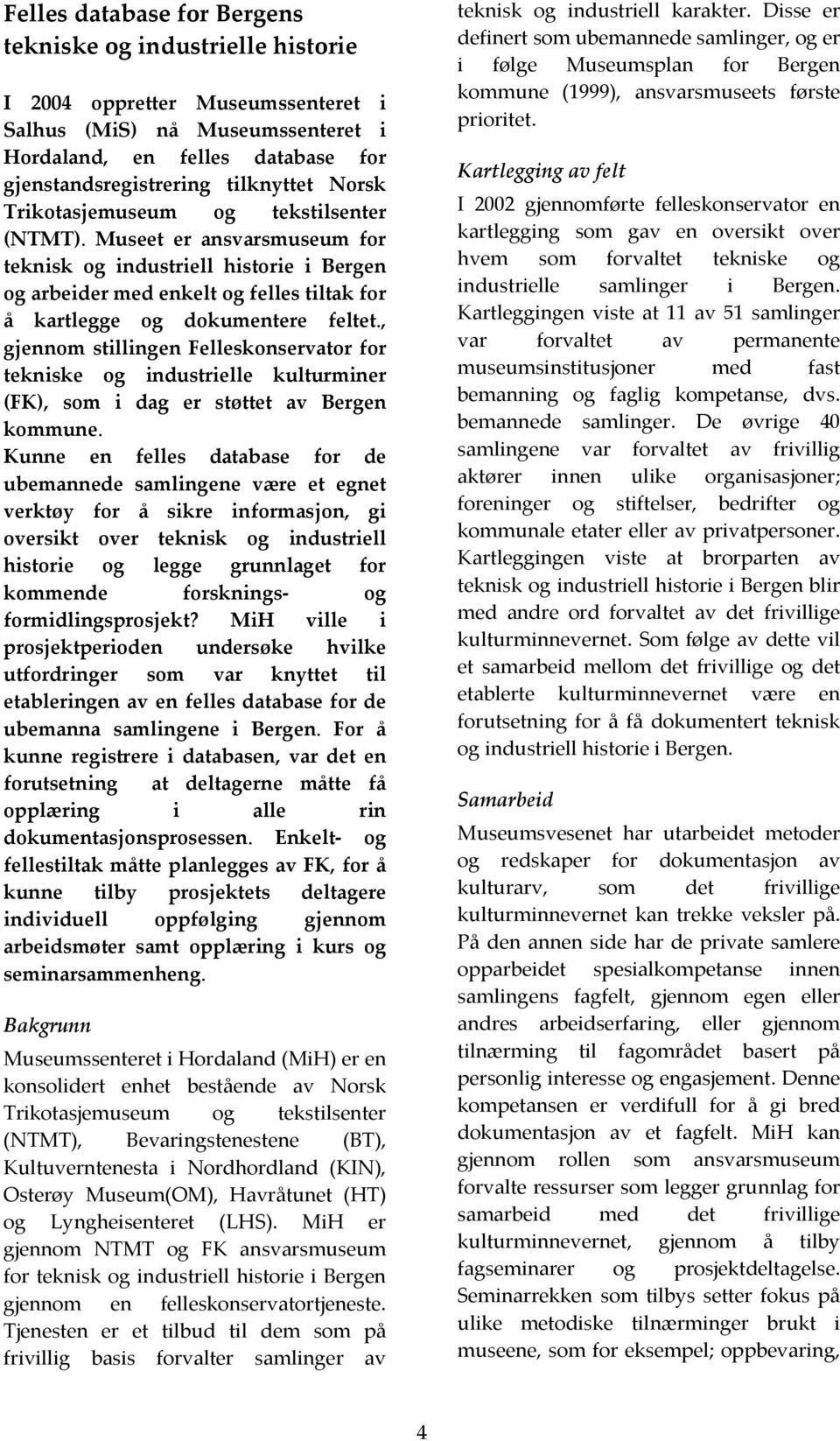 , gjennom stillingen Felleskonservator for tekniske og industrielle kulturminer (FK), som i dag er støttet av Bergen kommune.