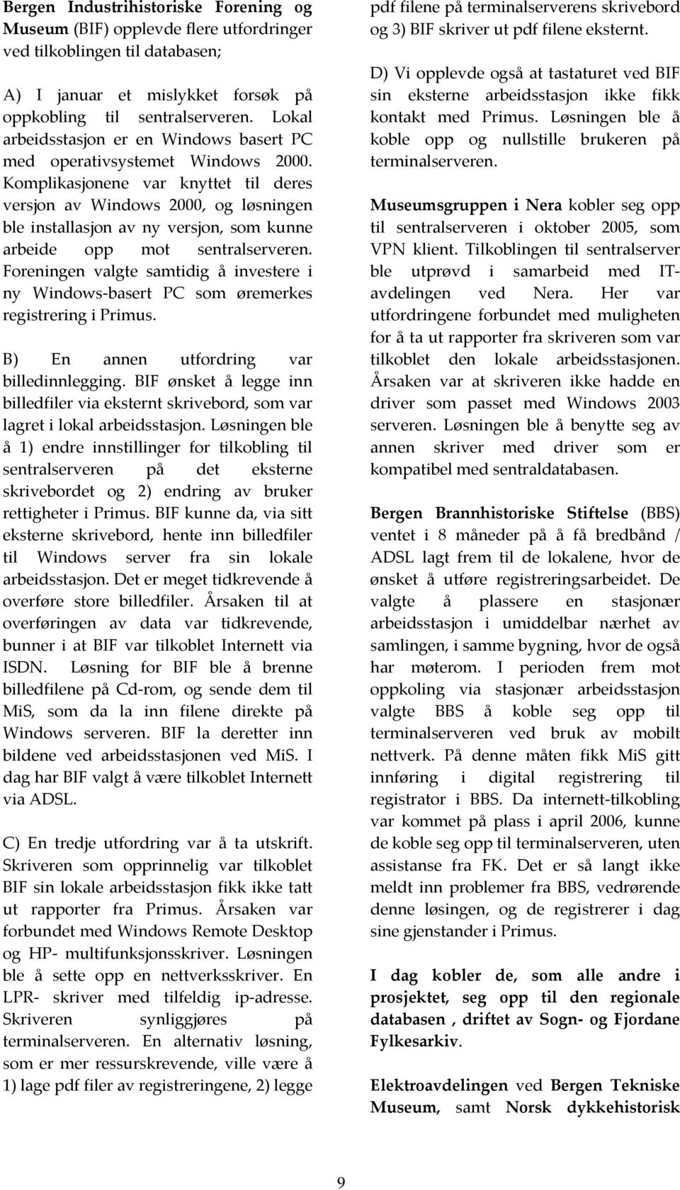 Komplikasjonene var knyttet til deres versjon av Windows 2000, og løsningen ble installasjon av ny versjon, som kunne arbeide opp mot sentralserveren.