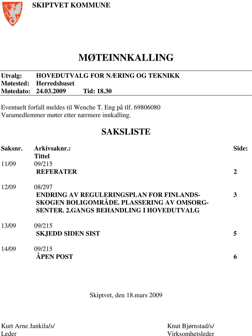 : Side: Tittel 11/09 09/215 REFERATER 2 12/09 08/297 ENDRING AV REGULERINGSPLAN FOR FINLANDS- 3 SKOGEN BOLIGOMRÅDE. PLASSERING AV OMSORG- SENTER.