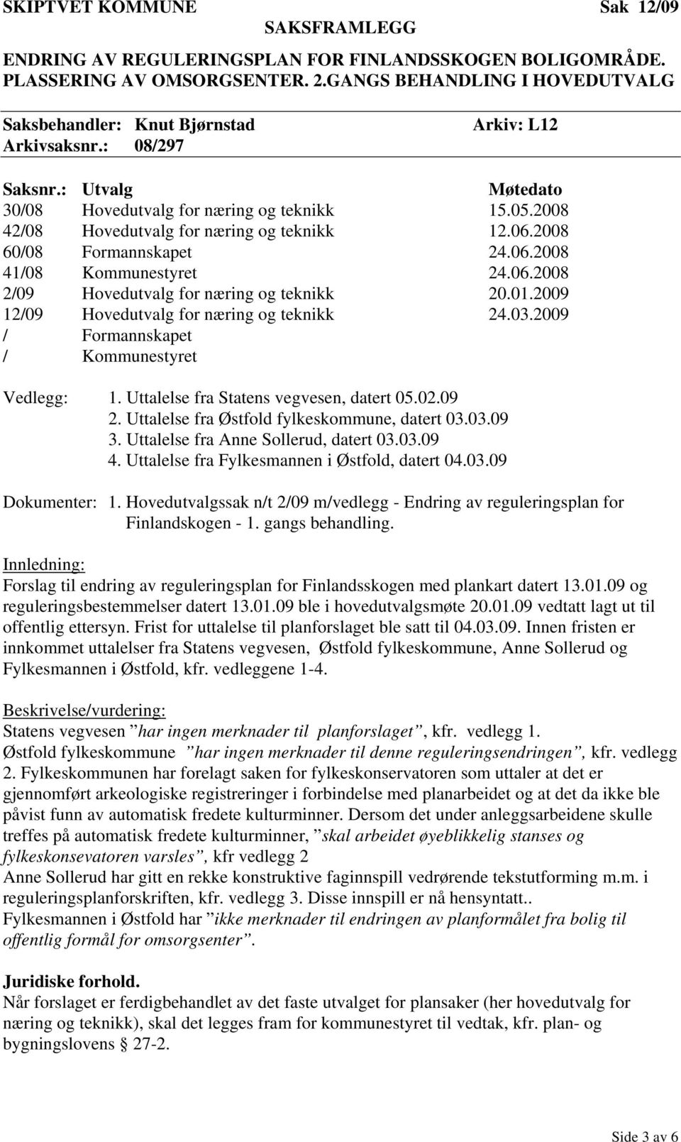 01.2009 12/09 Hovedutvalg for næring og teknikk 24.03.2009 / Formannskapet / Kommunestyret Vedlegg: 1. Uttalelse fra Statens vegvesen, datert 05.02.09 2.