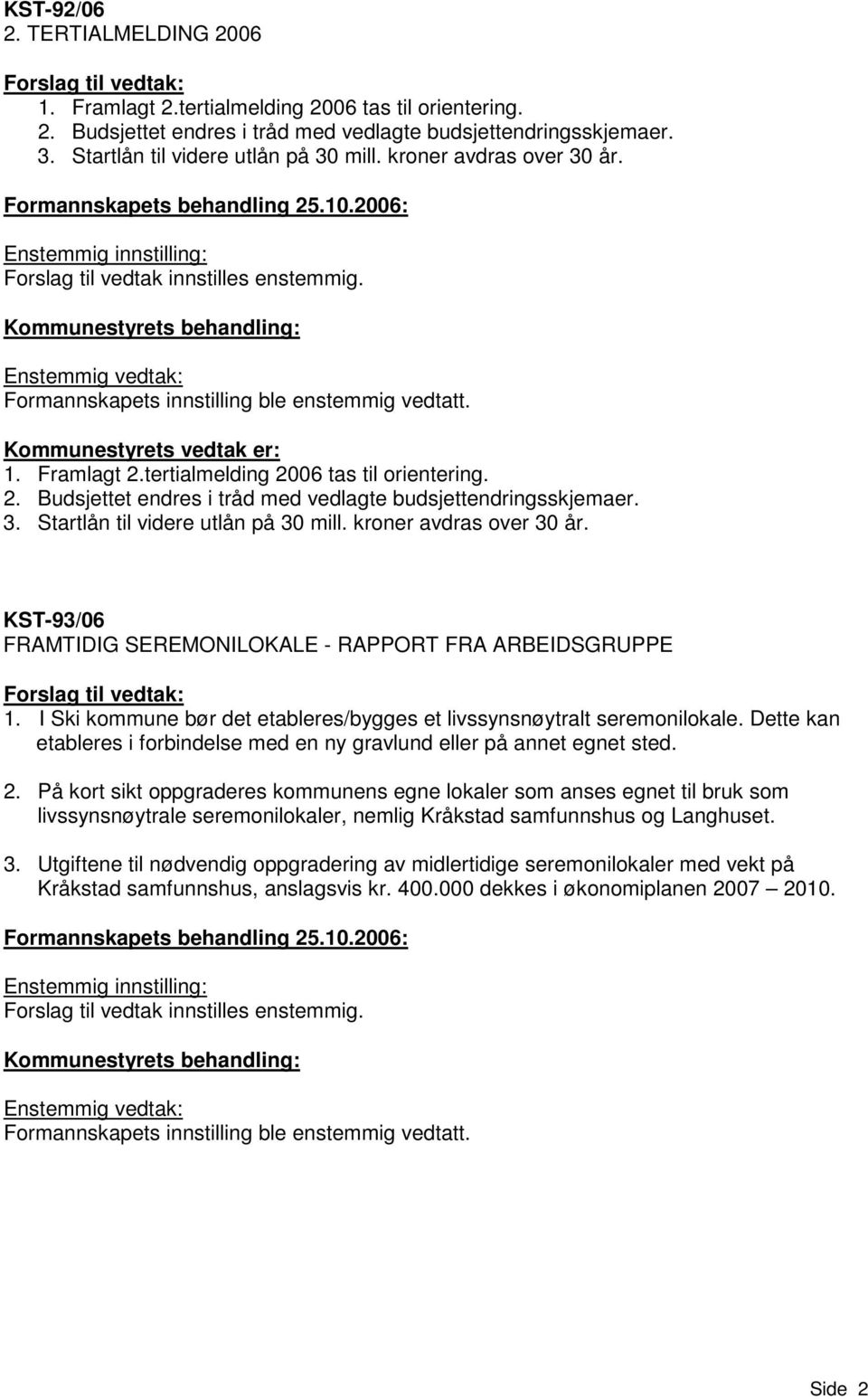 tertialmelding 2006 tas til orientering. 2. Budsjettet endres i tråd med vedlagte budsjettendringsskjemaer. 3. Startlån til videre utlån på 30 mill. kroner avdras over 30 år.