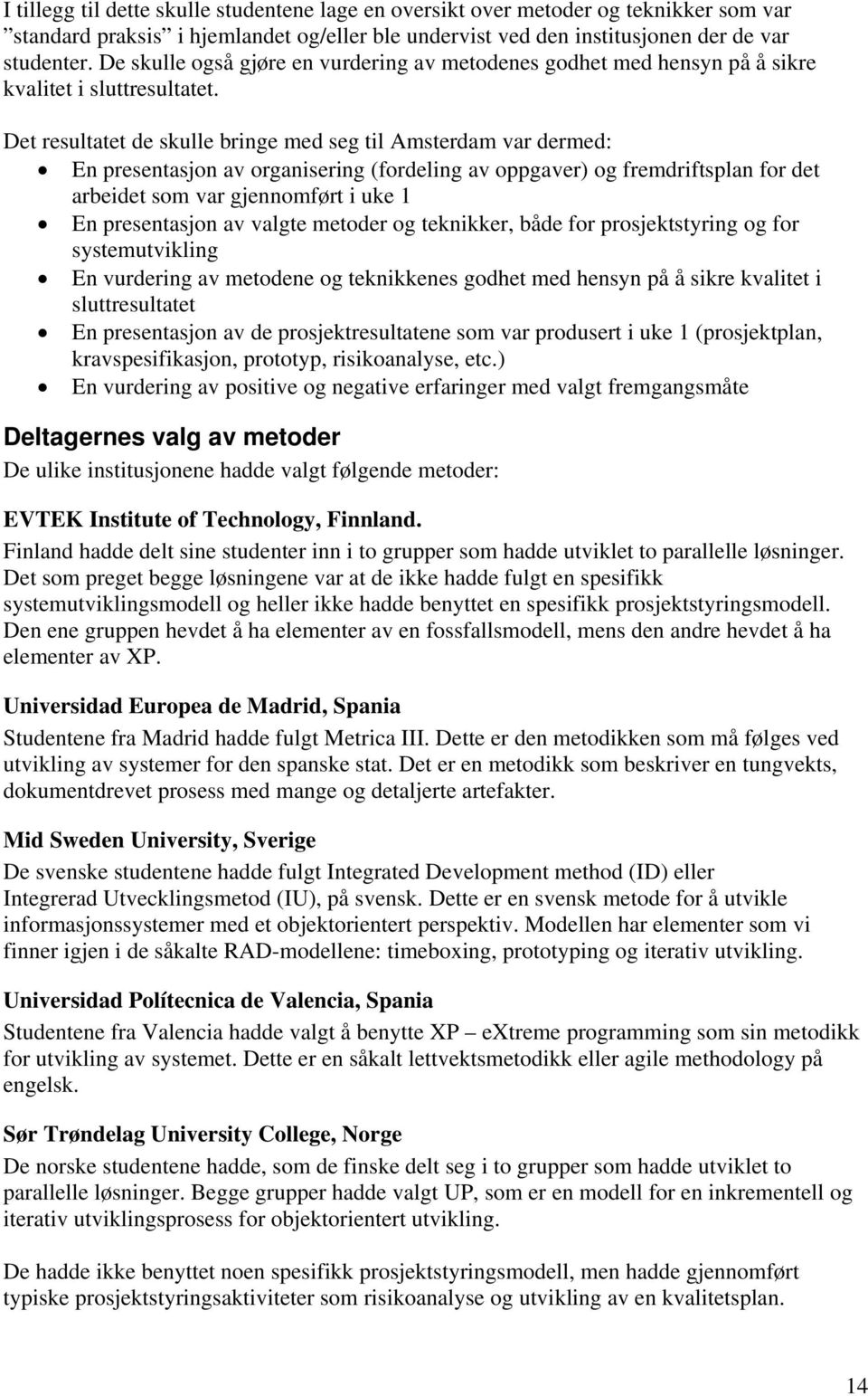 Det resultatet de skulle bringe med seg til Amsterdam var dermed: En presentasjon av organisering (fordeling av oppgaver) og fremdriftsplan for det arbeidet som var gjennomført i uke 1 En