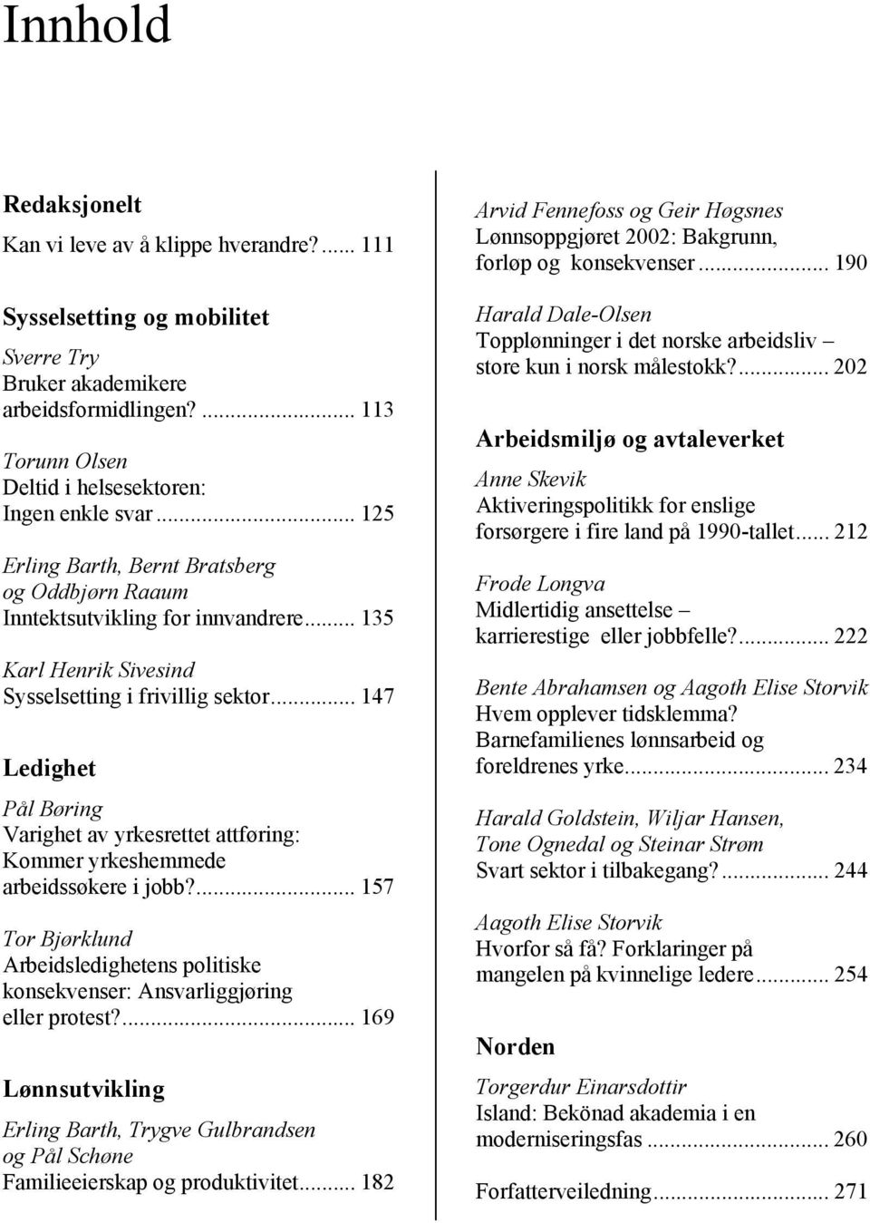 .. 147 Ledighet Pål Børing Varighet av yrkesrettet attføring: Kommer yrkeshemmede arbeidssøkere i jobb?... 157 Tor Bjørklund Arbeidsledighetens politiske konsekvenser: Ansvarliggjøring eller protest?