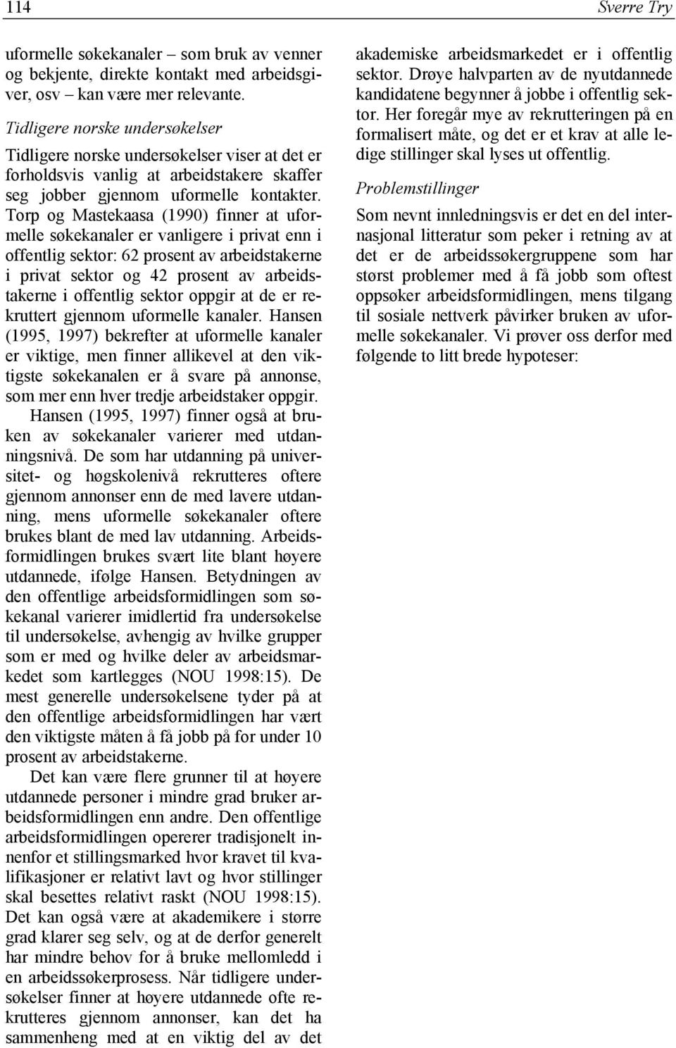 Torp og Mastekaasa (1990) finner at uformelle søkekanaler er vanligere i privat enn i offentlig sektor: 62 prosent av arbeidstakerne i privat sektor og 42 prosent av arbeidstakerne i offentlig sektor