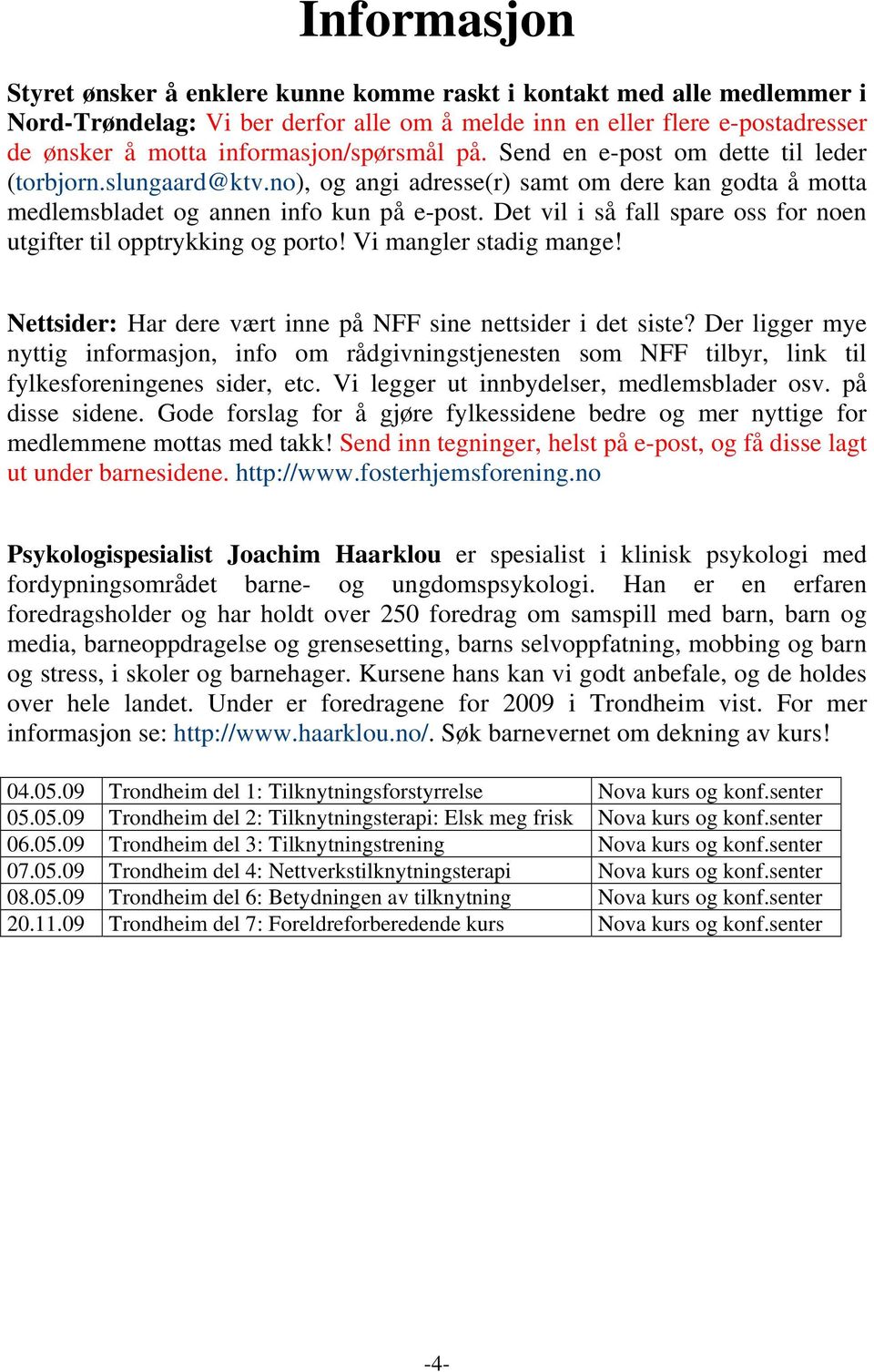 Det vil i så fall spare oss for noen utgifter til opptrykking og porto! Vi mangler stadig mange! Nettsider: Har dere vært inne på NFF sine nettsider i det siste?