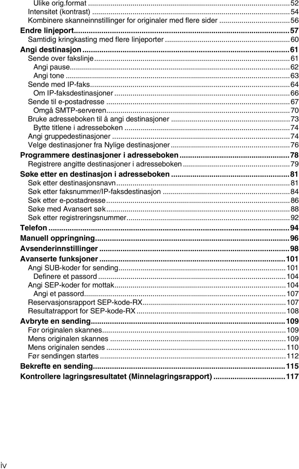 ..70 Bruke adresseboken til å angi destinasjoner...73 Bytte titlene i adresseboken...74 Angi gruppedestinasjoner...74 Velge destinasjoner fra Nylige destinasjoner.