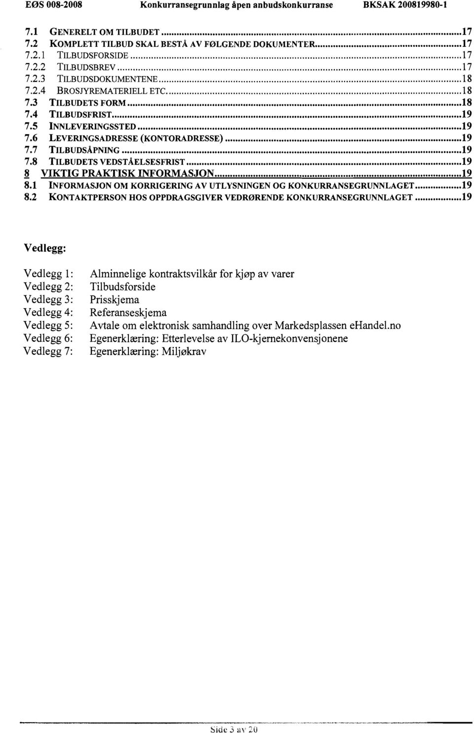 .. 19 7.8 TILBUDETS VEDSTAELSESFRIST... 19-8 VIKTIG PRAKTISK INFORMASJON... 19 8.1 INFORMASJON OM KORRIGERING AV UTLYSNINGEN OG KONKURRANSEGRUNNLAGET... 19 8.2 KONTAKTPERSON HOS OPPDRAGSGIVER VEDRØRENDE KONKURRANSEGRUNNLAGET.